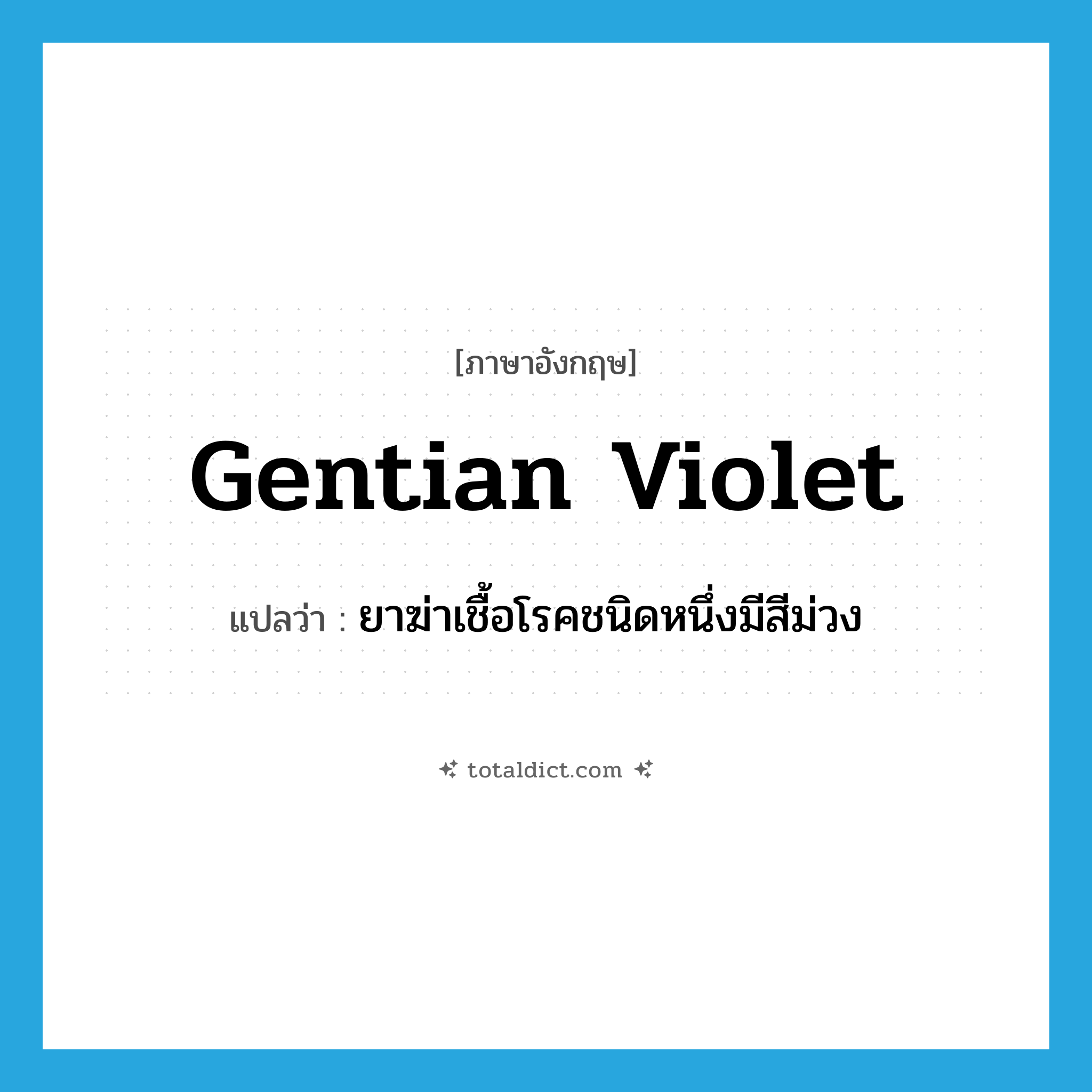 gentian violet แปลว่า?, คำศัพท์ภาษาอังกฤษ gentian violet แปลว่า ยาฆ่าเชื้อโรคชนิดหนึ่งมีสีม่วง ประเภท N หมวด N