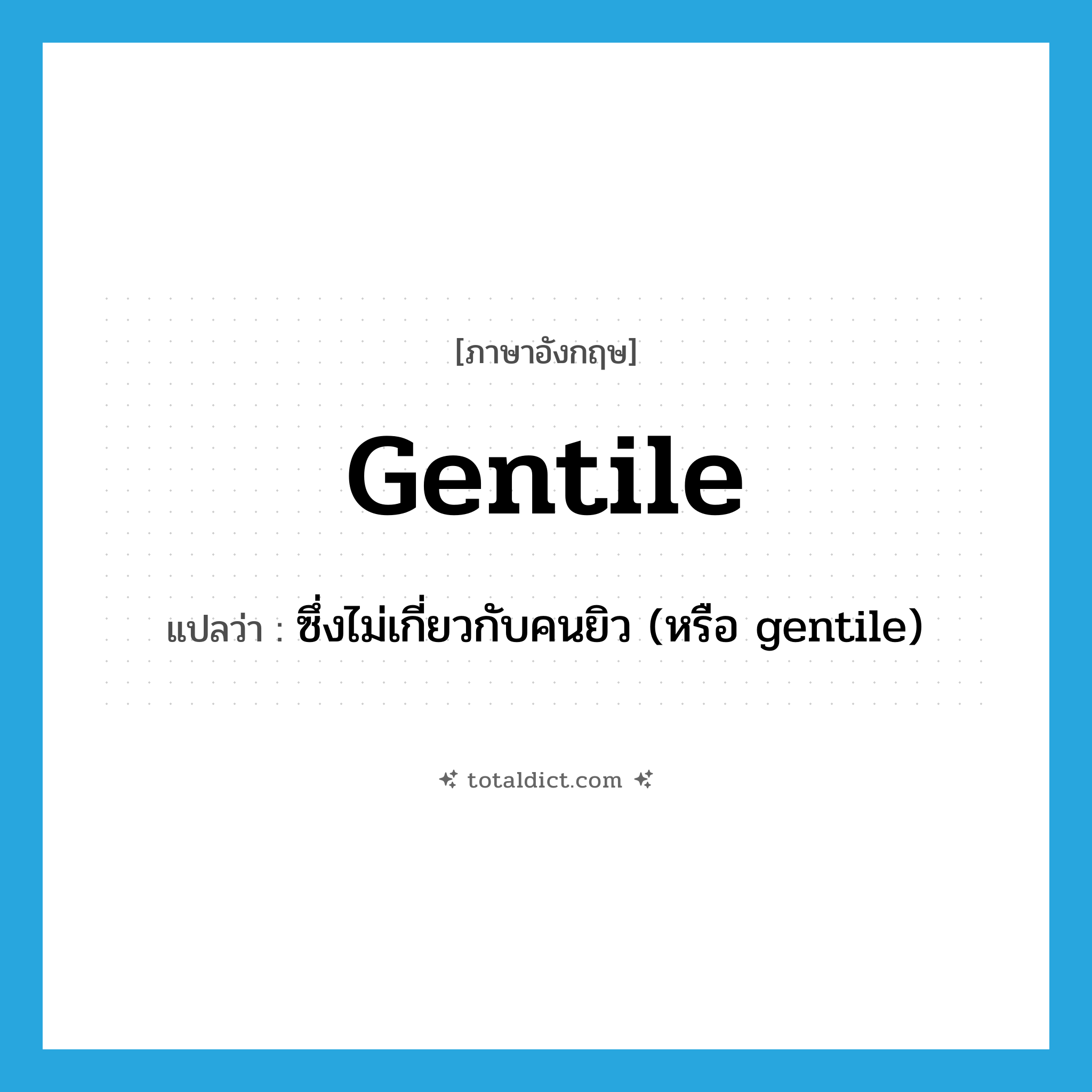 Gentile แปลว่า?, คำศัพท์ภาษาอังกฤษ Gentile แปลว่า ซึ่งไม่เกี่ยวกับคนยิว (หรือ gentile) ประเภท ADJ หมวด ADJ