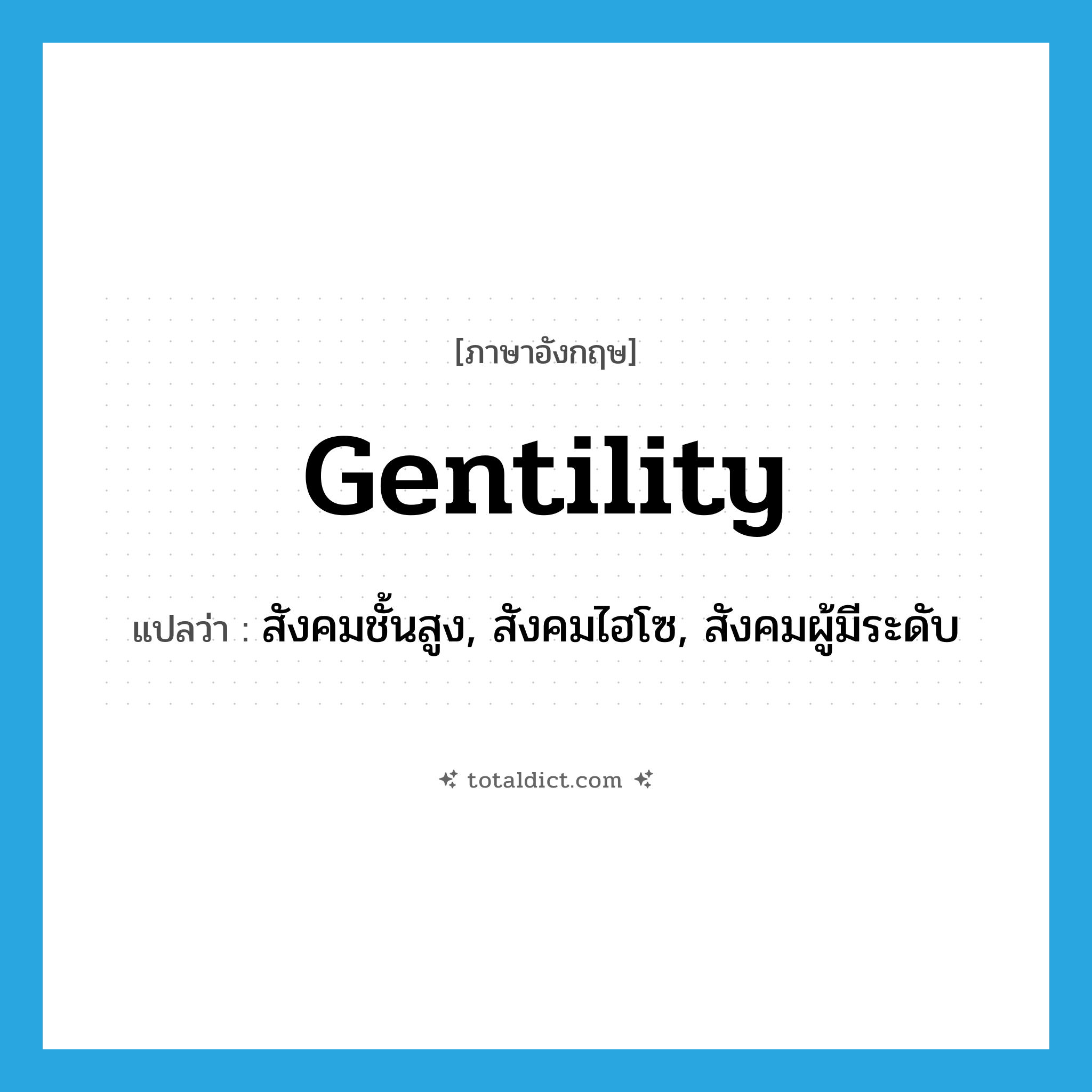 gentility แปลว่า?, คำศัพท์ภาษาอังกฤษ gentility แปลว่า สังคมชั้นสูง, สังคมไฮโซ, สังคมผู้มีระดับ ประเภท N หมวด N