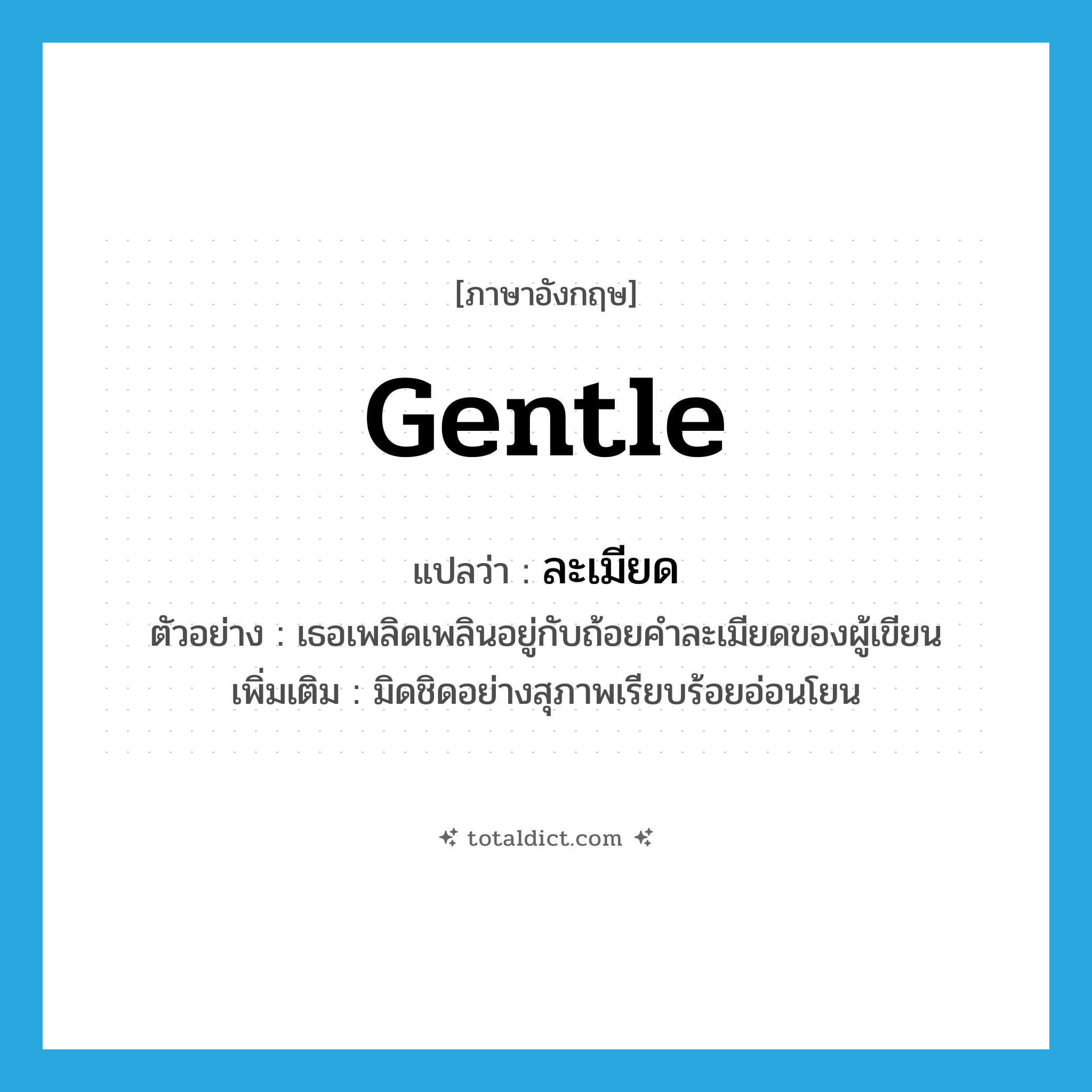 ละเมียด ภาษาอังกฤษ?, คำศัพท์ภาษาอังกฤษ ละเมียด แปลว่า gentle ประเภท ADJ ตัวอย่าง เธอเพลิดเพลินอยู่กับถ้อยคำละเมียดของผู้เขียน เพิ่มเติม มิดชิดอย่างสุภาพเรียบร้อยอ่อนโยน หมวด ADJ