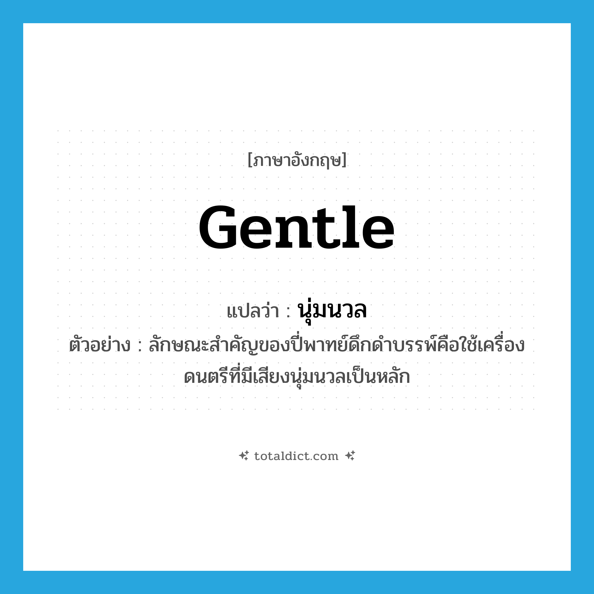 นุ่มนวล ภาษาอังกฤษ?, คำศัพท์ภาษาอังกฤษ นุ่มนวล แปลว่า gentle ประเภท ADJ ตัวอย่าง ลักษณะสำคัญของปี่พาทย์ดึกดำบรรพ์คือใช้เครื่องดนตรีที่มีเสียงนุ่มนวลเป็นหลัก หมวด ADJ