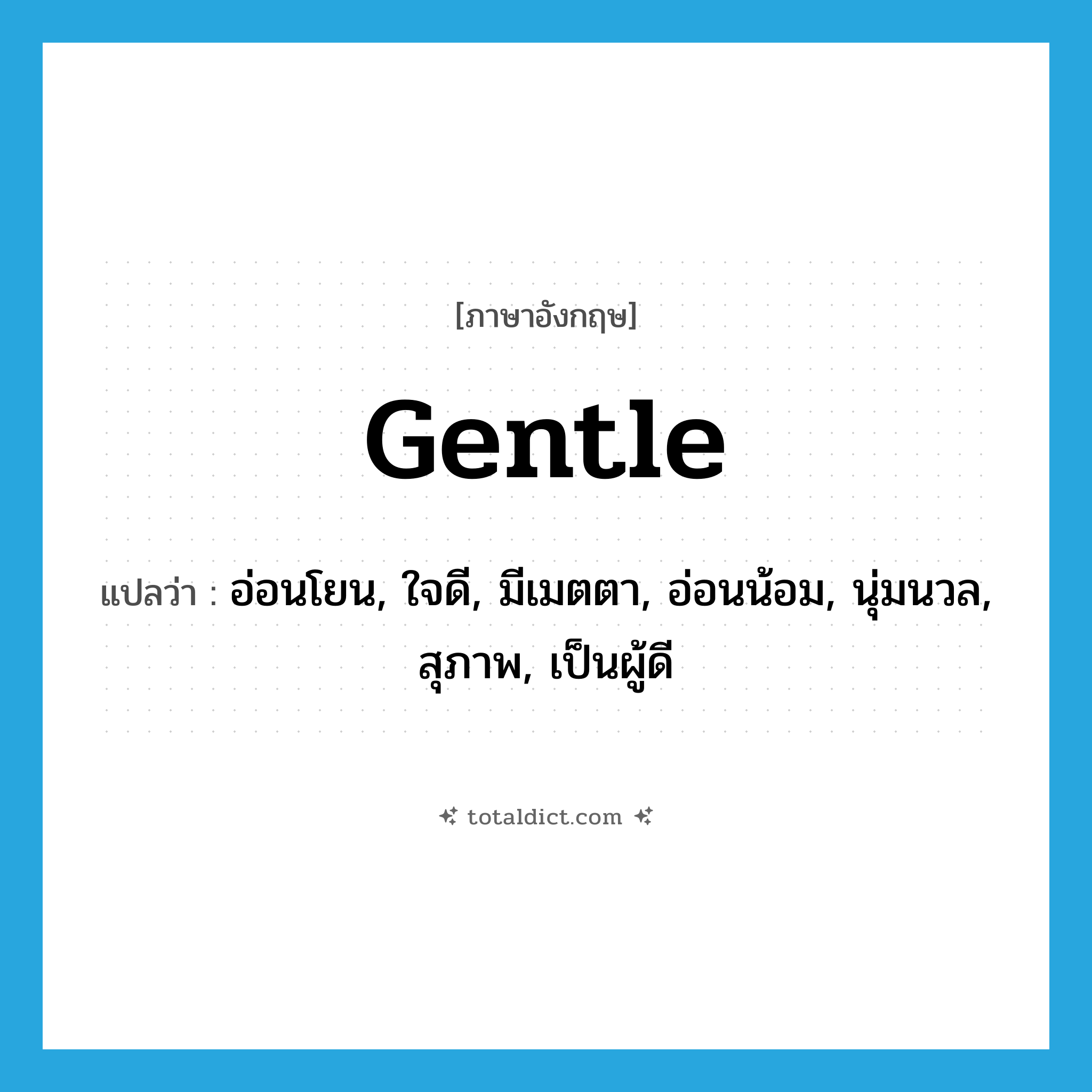 gentle แปลว่า?, คำศัพท์ภาษาอังกฤษ gentle แปลว่า อ่อนโยน, ใจดี, มีเมตตา, อ่อนน้อม, นุ่มนวล, สุภาพ, เป็นผู้ดี ประเภท ADJ หมวด ADJ