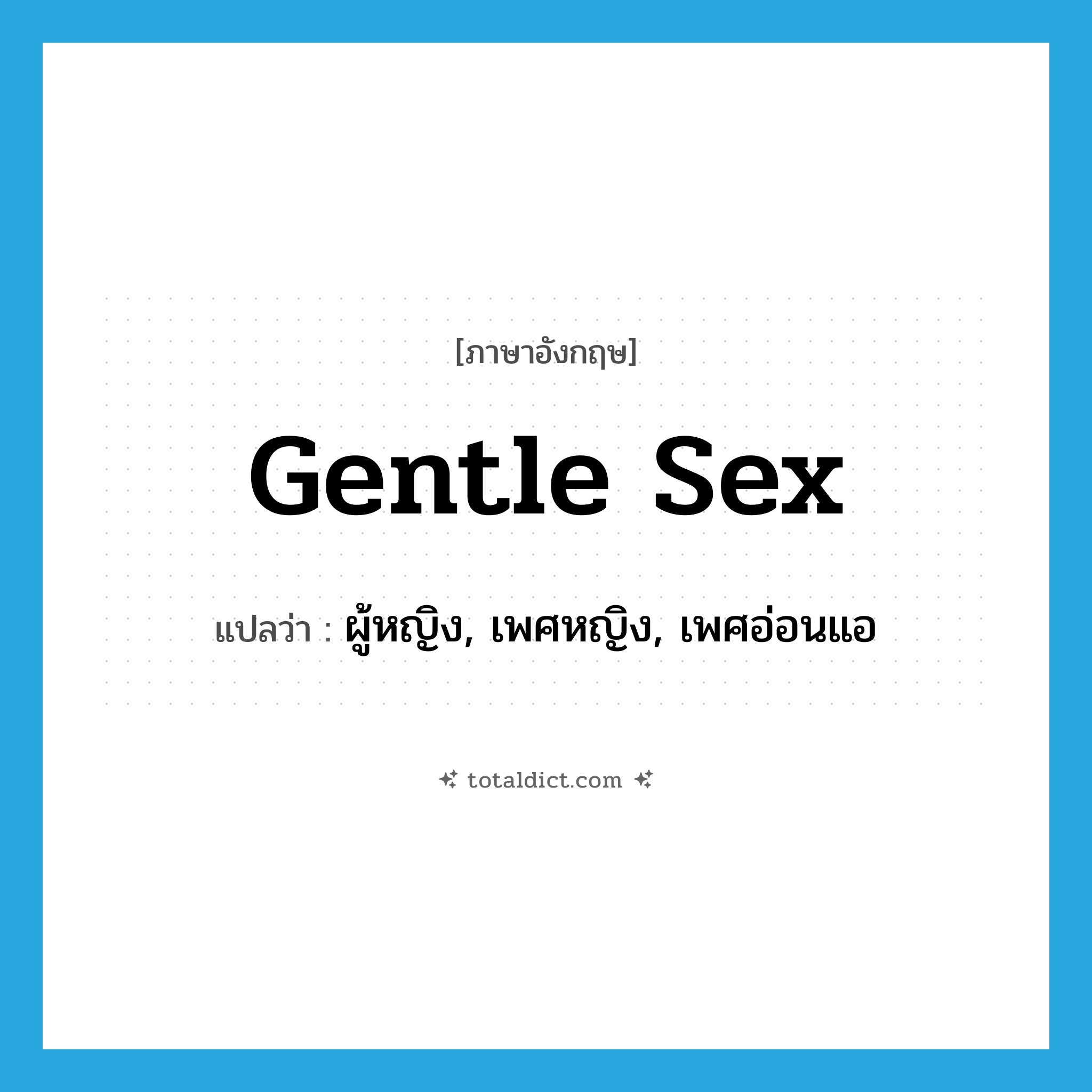 gentle sex แปลว่า?, คำศัพท์ภาษาอังกฤษ gentle sex แปลว่า ผู้หญิง, เพศหญิง, เพศอ่อนแอ ประเภท N หมวด N