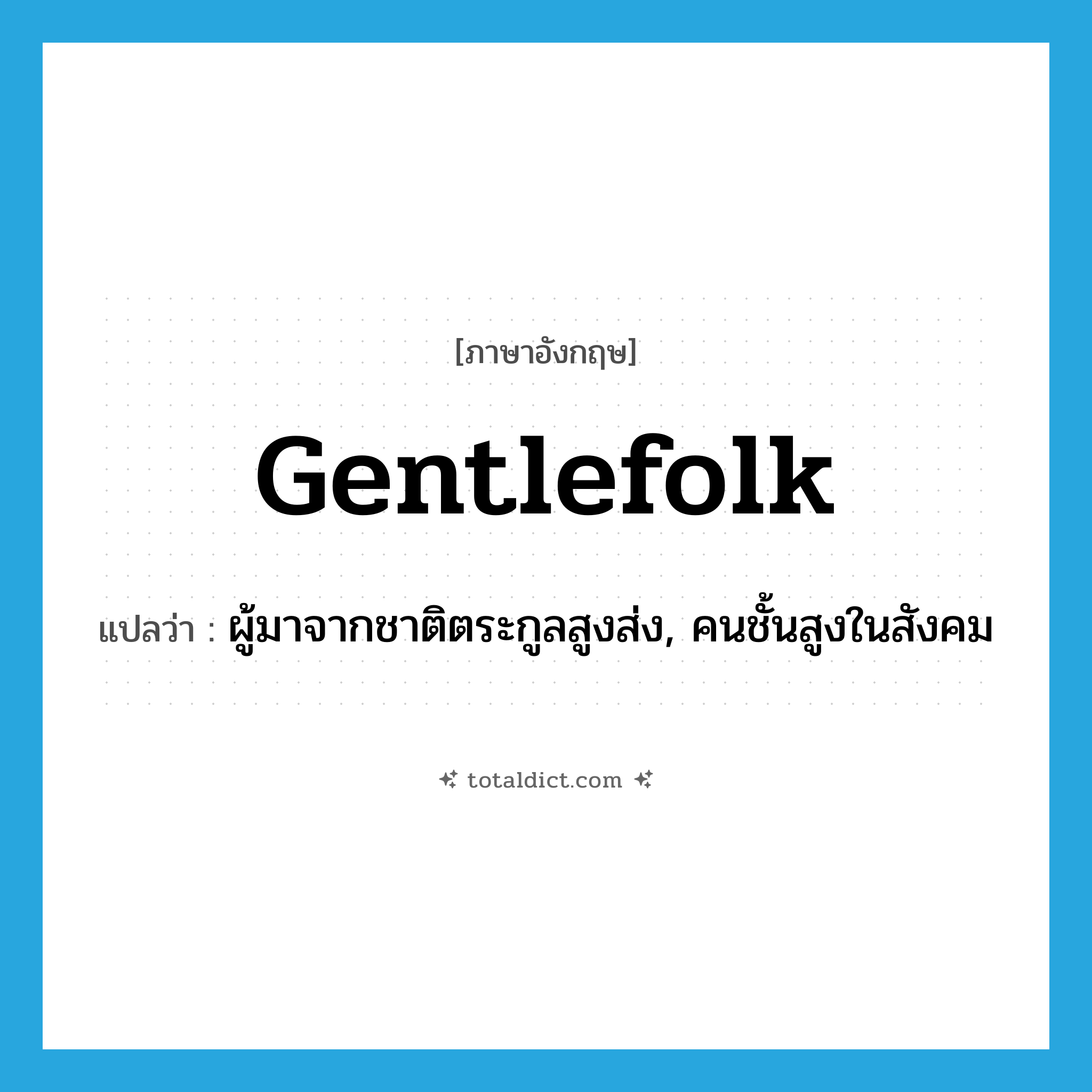 gentlefolk แปลว่า?, คำศัพท์ภาษาอังกฤษ gentlefolk แปลว่า ผู้มาจากชาติตระกูลสูงส่ง, คนชั้นสูงในสังคม ประเภท N หมวด N