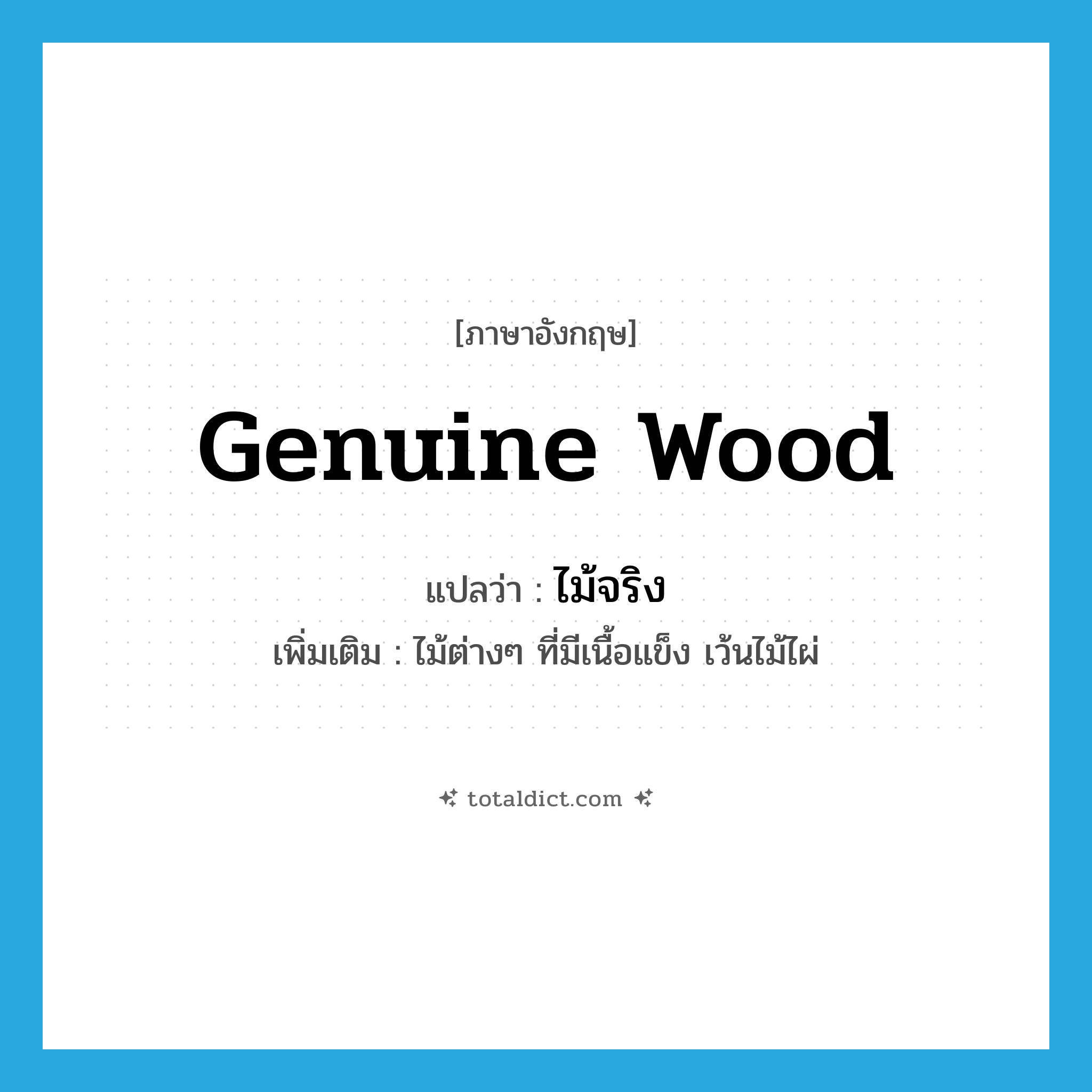 genuine wood แปลว่า?, คำศัพท์ภาษาอังกฤษ genuine wood แปลว่า ไม้จริง ประเภท N เพิ่มเติม ไม้ต่างๆ ที่มีเนื้อแข็ง เว้นไม้ไผ่ หมวด N