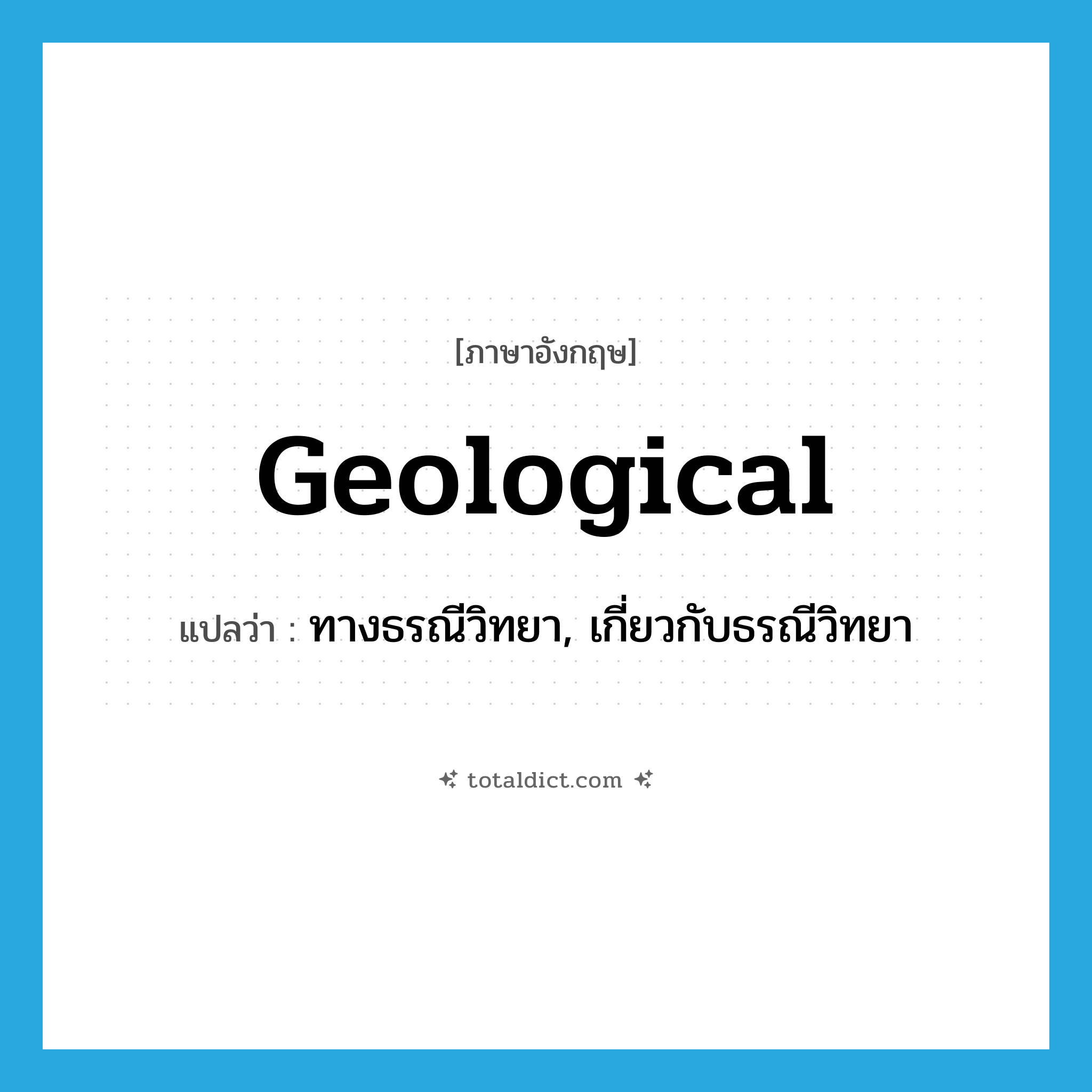 geological แปลว่า?, คำศัพท์ภาษาอังกฤษ geological แปลว่า ทางธรณีวิทยา, เกี่ยวกับธรณีวิทยา ประเภท ADJ หมวด ADJ