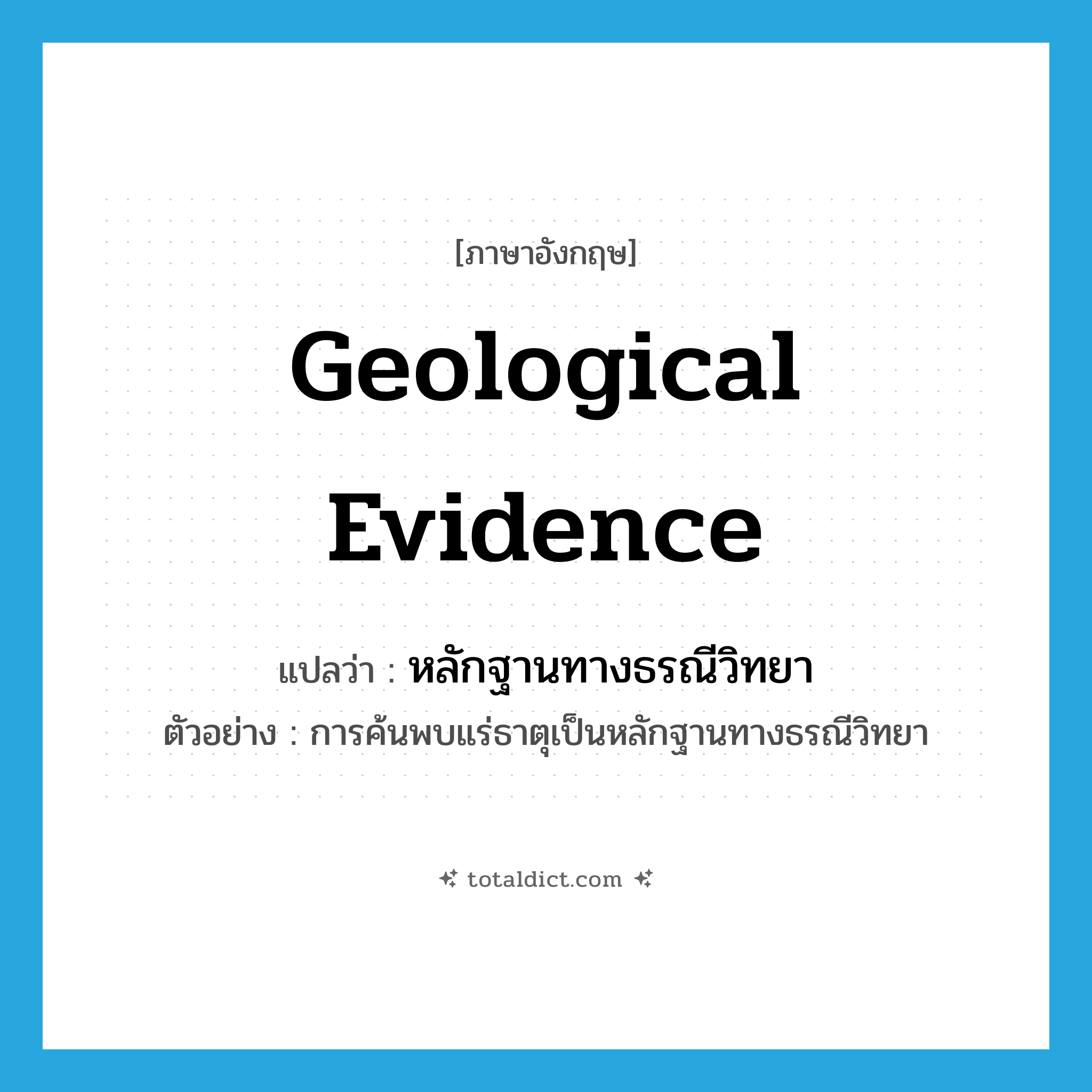 geological evidence แปลว่า?, คำศัพท์ภาษาอังกฤษ geological evidence แปลว่า หลักฐานทางธรณีวิทยา ประเภท N ตัวอย่าง การค้นพบแร่ธาตุเป็นหลักฐานทางธรณีวิทยา หมวด N