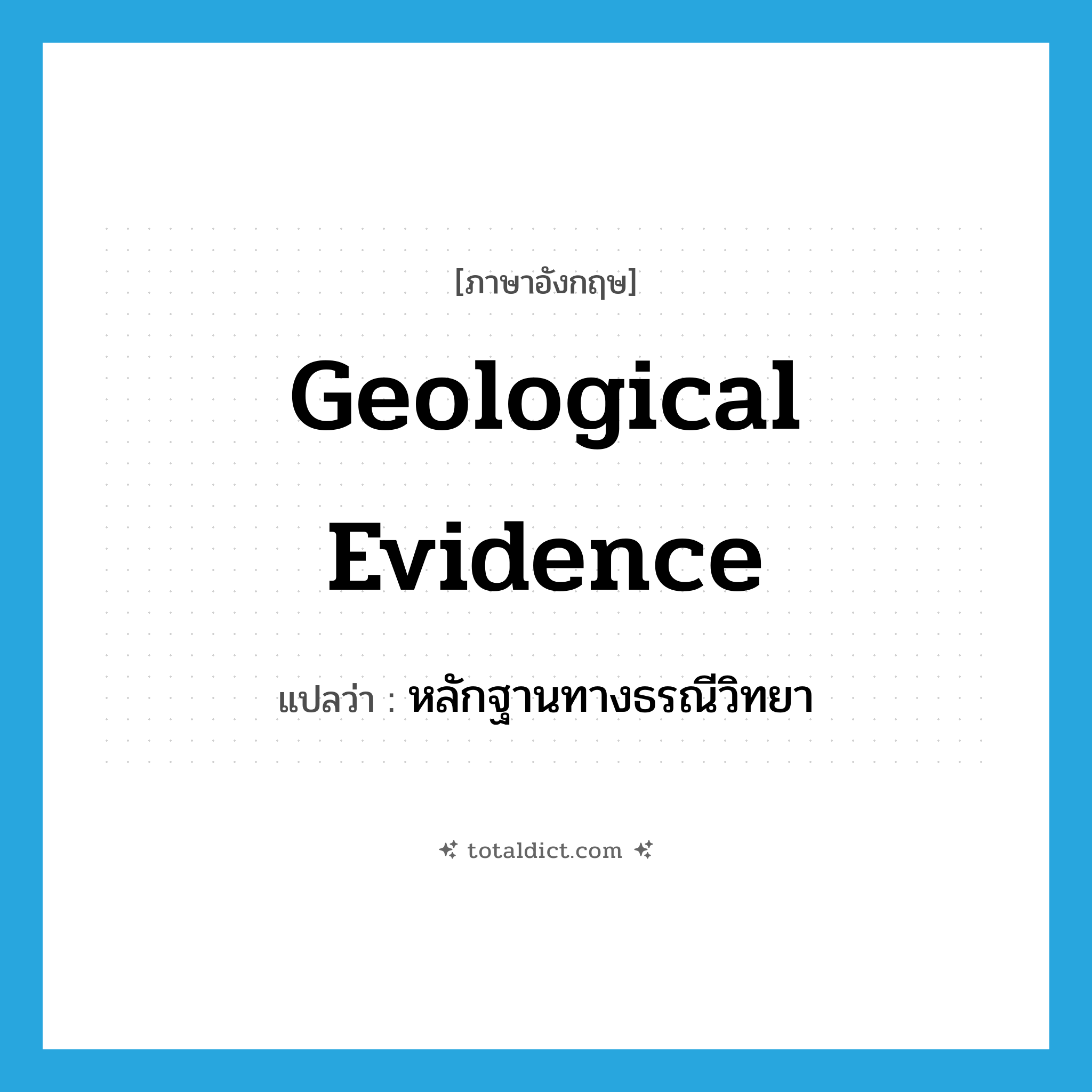 geological evidence แปลว่า?, คำศัพท์ภาษาอังกฤษ geological evidence แปลว่า หลักฐานทางธรณีวิทยา ประเภท N หมวด N