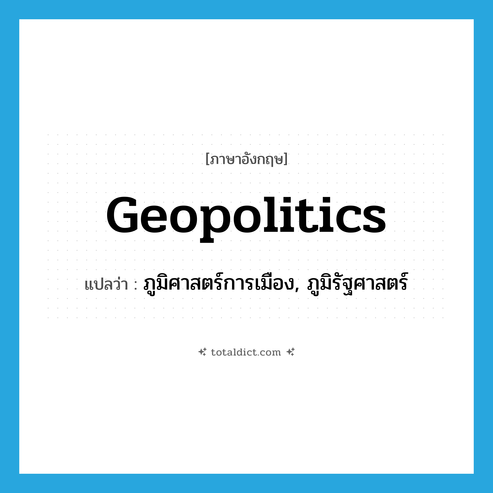 geopolitics แปลว่า?, คำศัพท์ภาษาอังกฤษ geopolitics แปลว่า ภูมิศาสตร์การเมือง, ภูมิรัฐศาสตร์ ประเภท N หมวด N