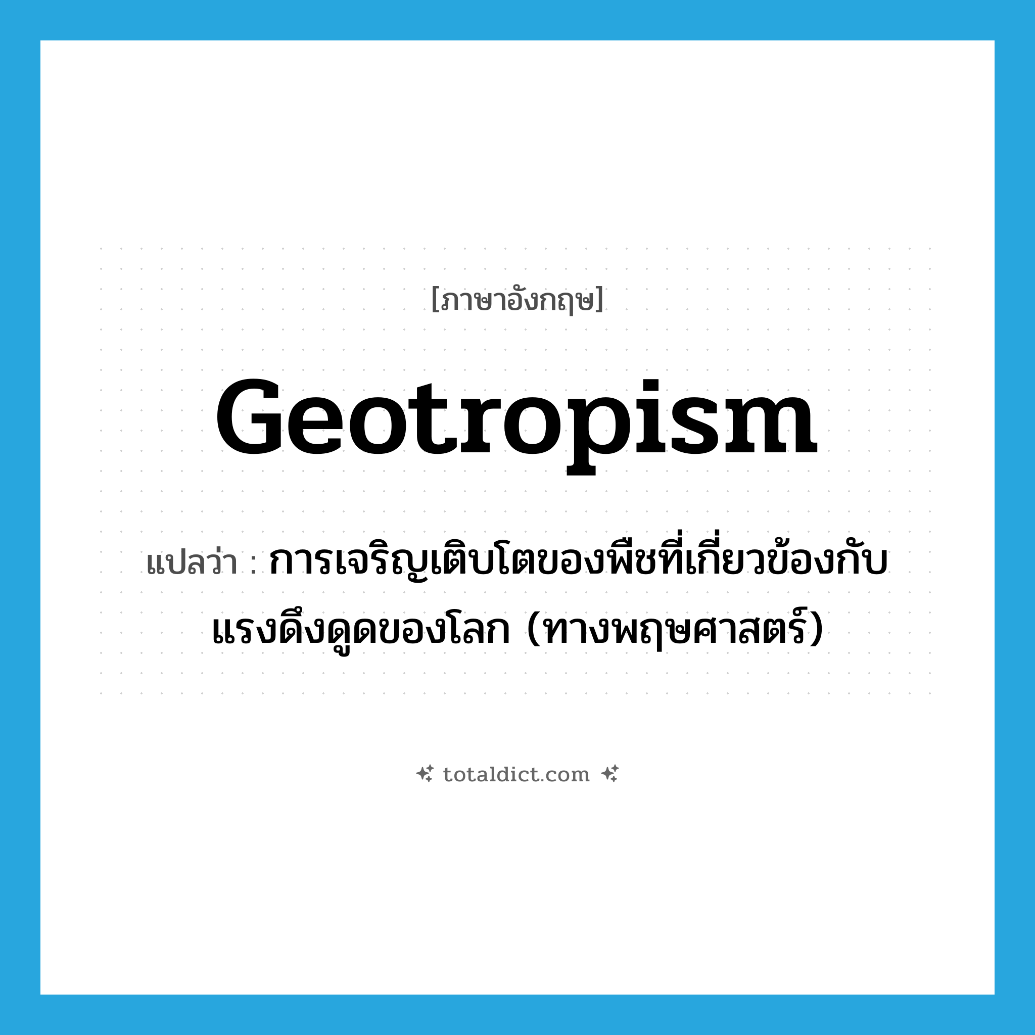 geotropism แปลว่า?, คำศัพท์ภาษาอังกฤษ geotropism แปลว่า การเจริญเติบโตของพืชที่เกี่ยวข้องกับแรงดึงดูดของโลก (ทางพฤษศาสตร์) ประเภท N หมวด N
