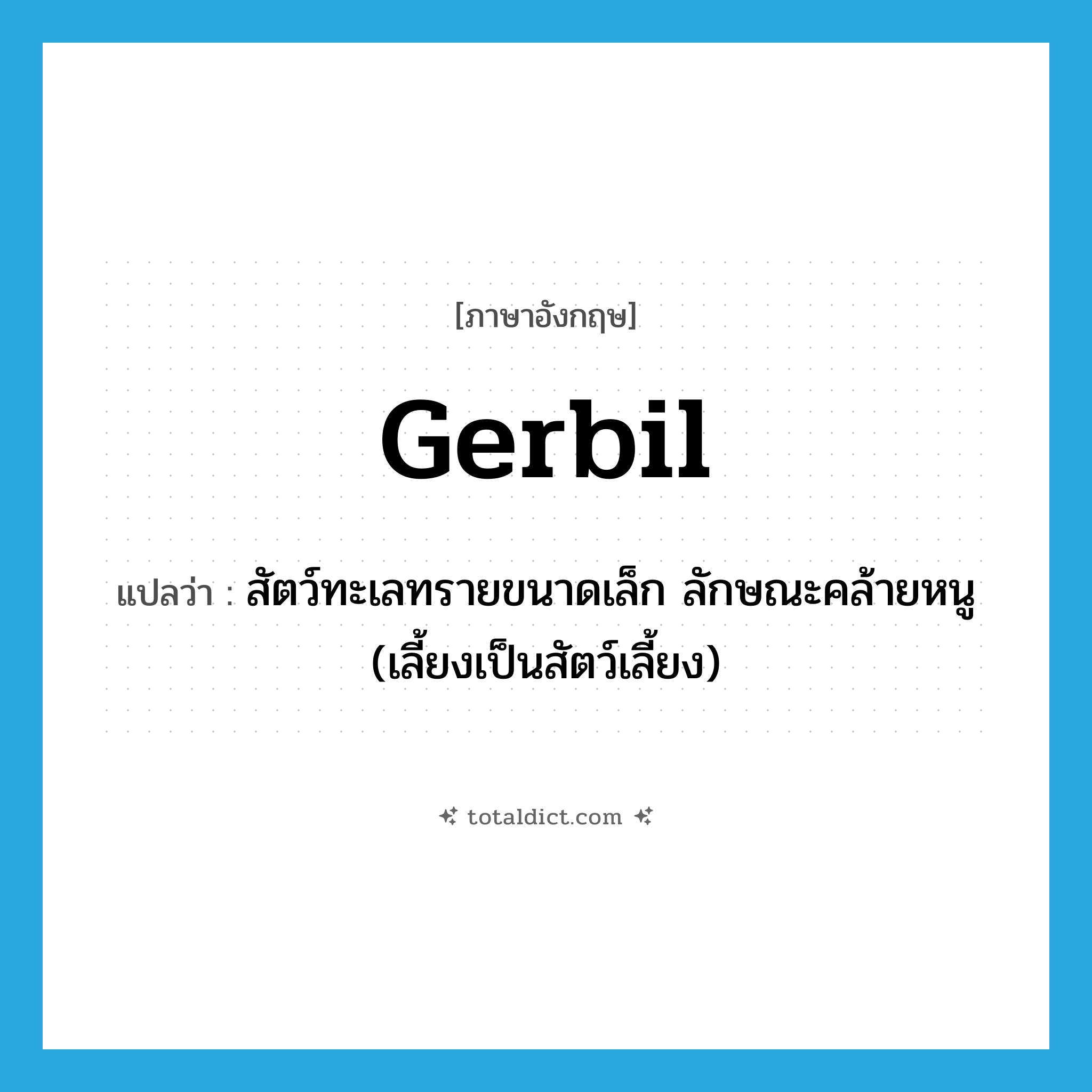 gerbil แปลว่า?, คำศัพท์ภาษาอังกฤษ gerbil แปลว่า สัตว์ทะเลทรายขนาดเล็ก ลักษณะคล้ายหนู (เลี้ยงเป็นสัตว์เลี้ยง) ประเภท N หมวด N