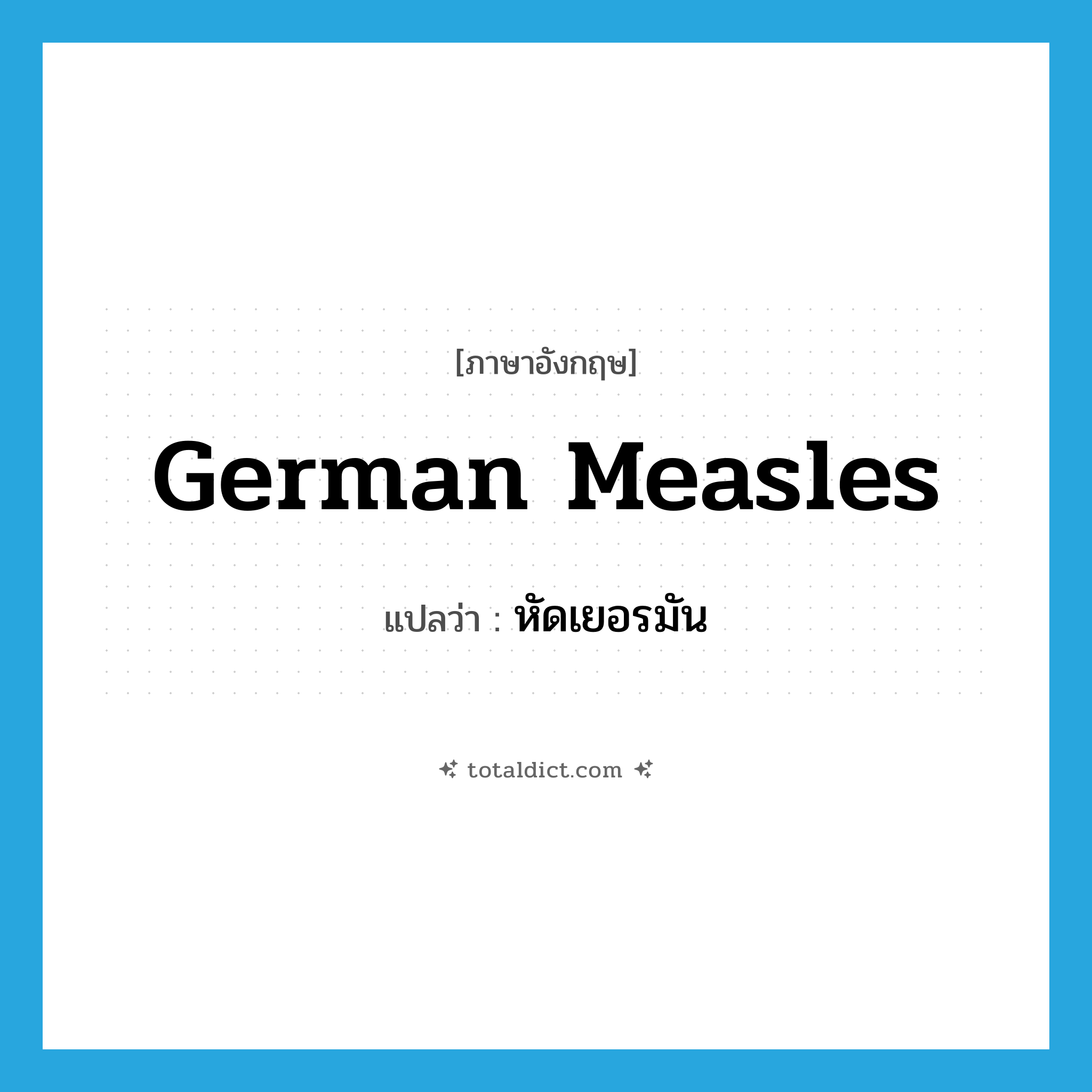 German measles แปลว่า?, คำศัพท์ภาษาอังกฤษ German measles แปลว่า หัดเยอรมัน ประเภท N หมวด N
