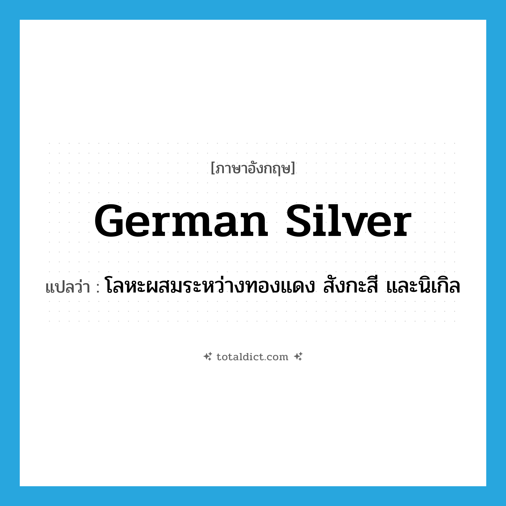 German silver แปลว่า?, คำศัพท์ภาษาอังกฤษ German silver แปลว่า โลหะผสมระหว่างทองแดง สังกะสี และนิเกิล ประเภท N หมวด N