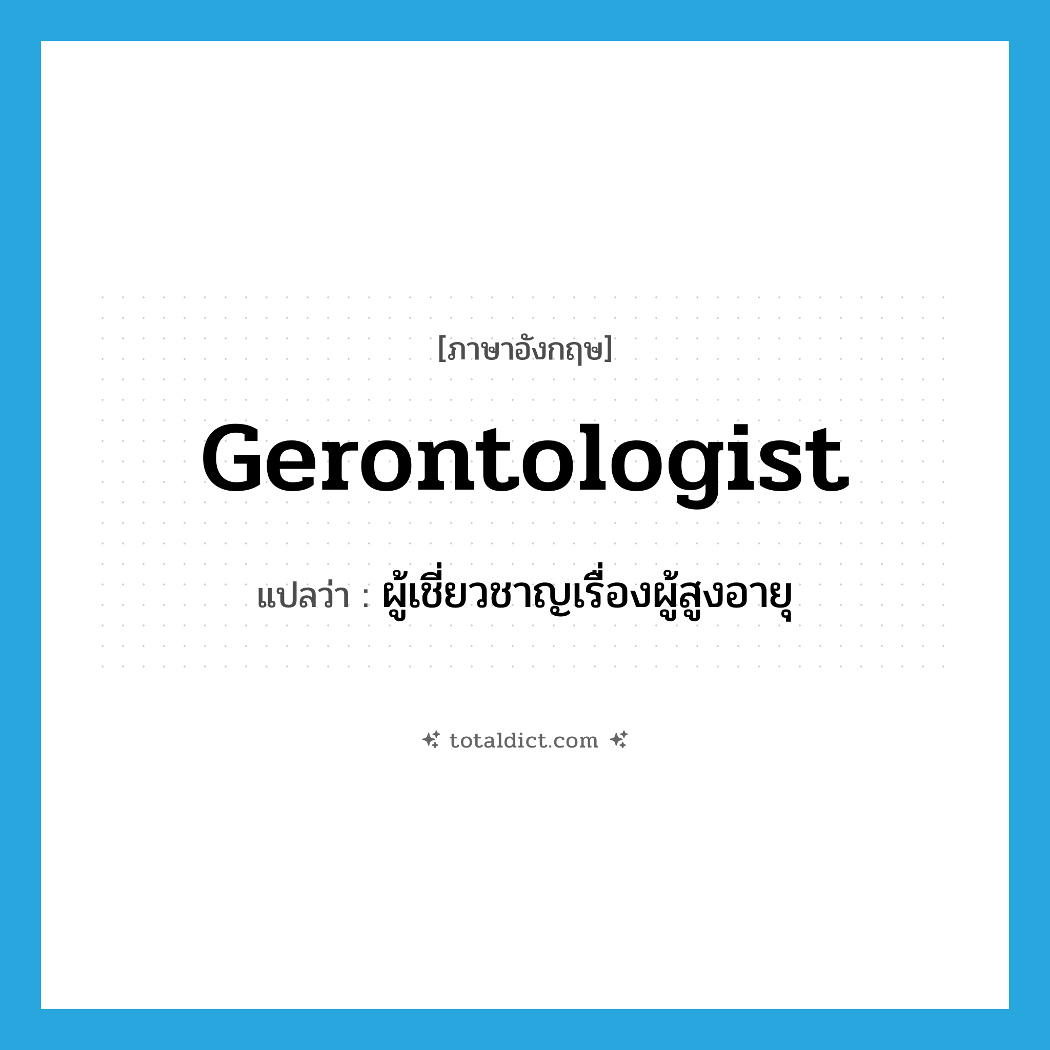 gerontologist แปลว่า?, คำศัพท์ภาษาอังกฤษ gerontologist แปลว่า ผู้เชี่ยวชาญเรื่องผู้สูงอายุ ประเภท N หมวด N