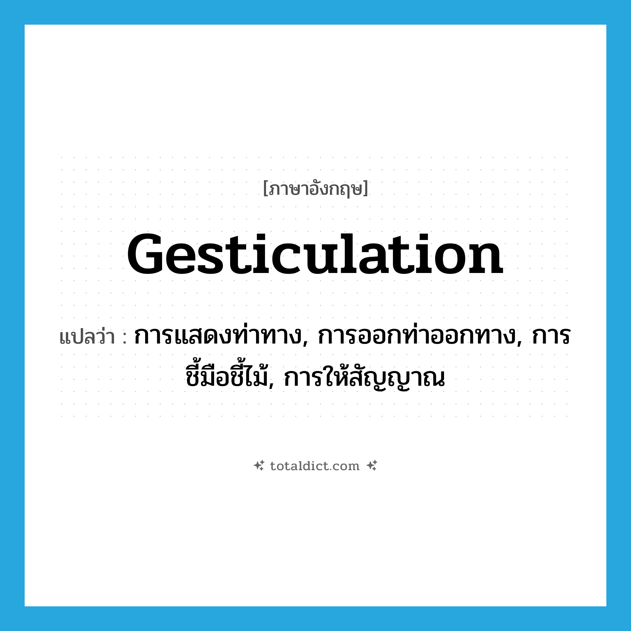 gesticulation แปลว่า?, คำศัพท์ภาษาอังกฤษ gesticulation แปลว่า การแสดงท่าทาง, การออกท่าออกทาง, การชี้มือชี้ไม้, การให้สัญญาณ ประเภท N หมวด N