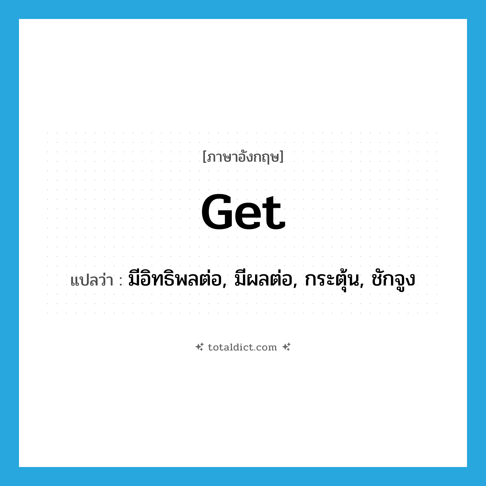 get แปลว่า?, คำศัพท์ภาษาอังกฤษ get แปลว่า มีอิทธิพลต่อ, มีผลต่อ, กระตุ้น, ชักจูง ประเภท VT หมวด VT