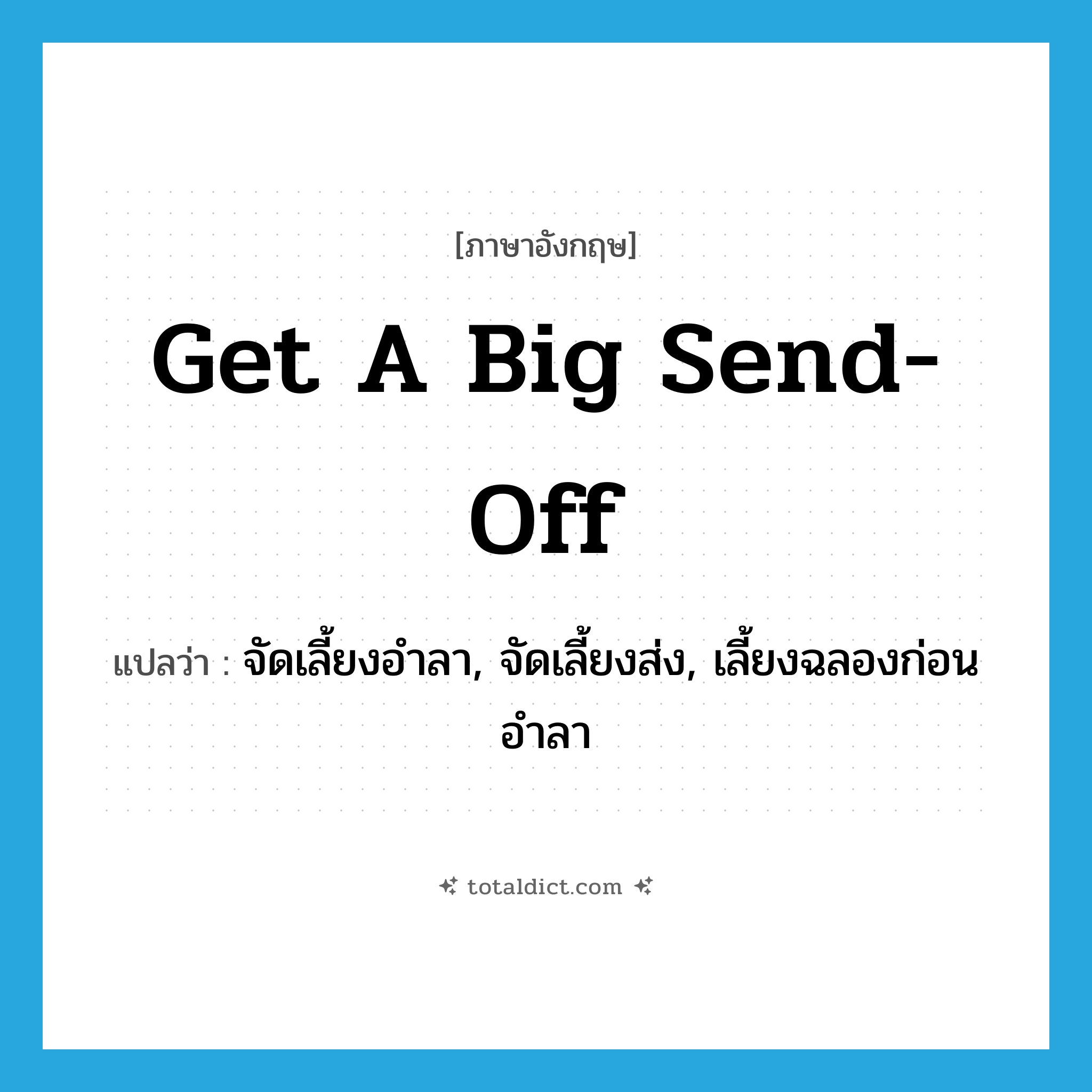 get a big send-off แปลว่า?, คำศัพท์ภาษาอังกฤษ get a big send-off แปลว่า จัดเลี้ยงอำลา, จัดเลี้ยงส่ง, เลี้ยงฉลองก่อนอำลา ประเภท IDM หมวด IDM