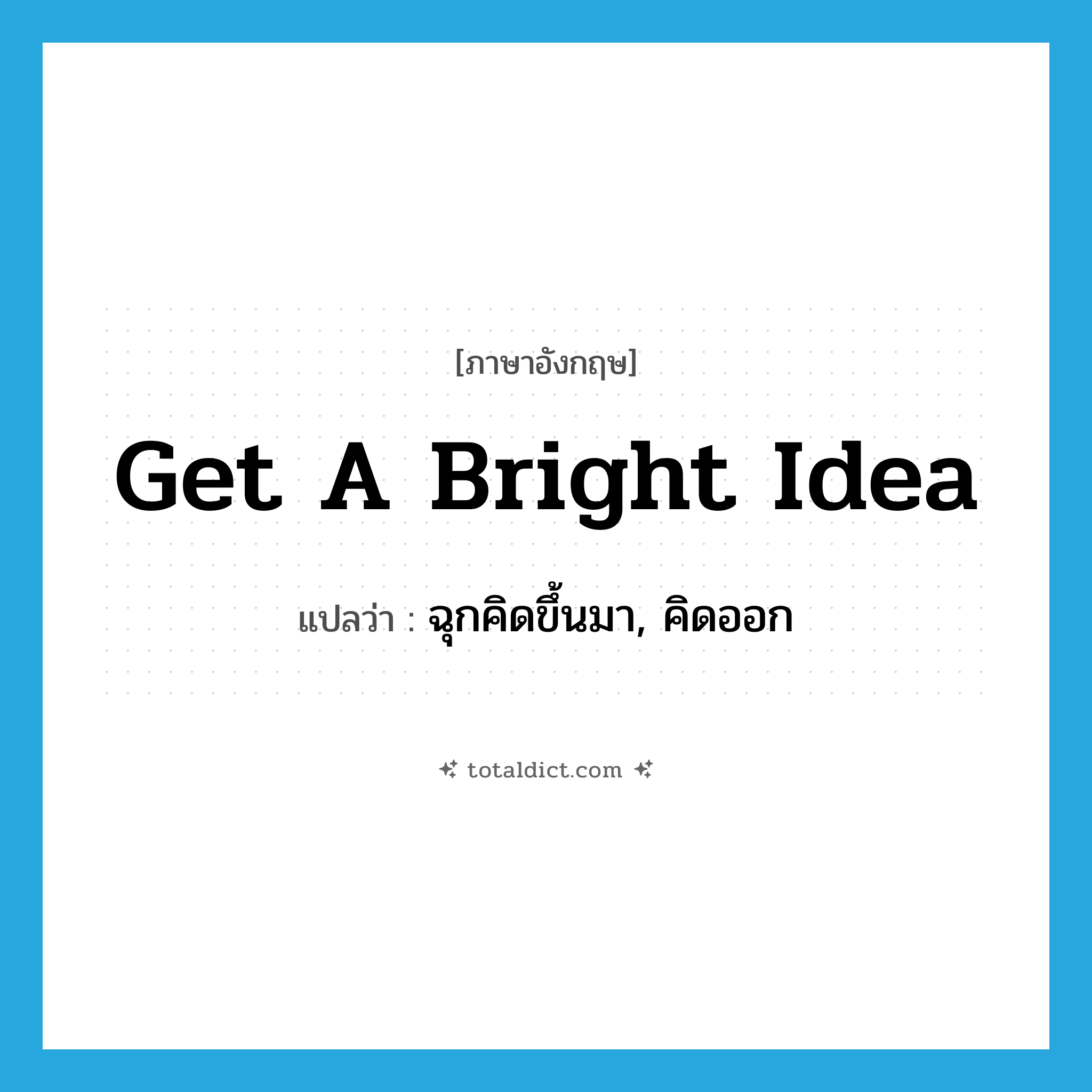 get a bright idea แปลว่า?, คำศัพท์ภาษาอังกฤษ get a bright idea แปลว่า ฉุกคิดขึ้นมา, คิดออก ประเภท IDM หมวด IDM