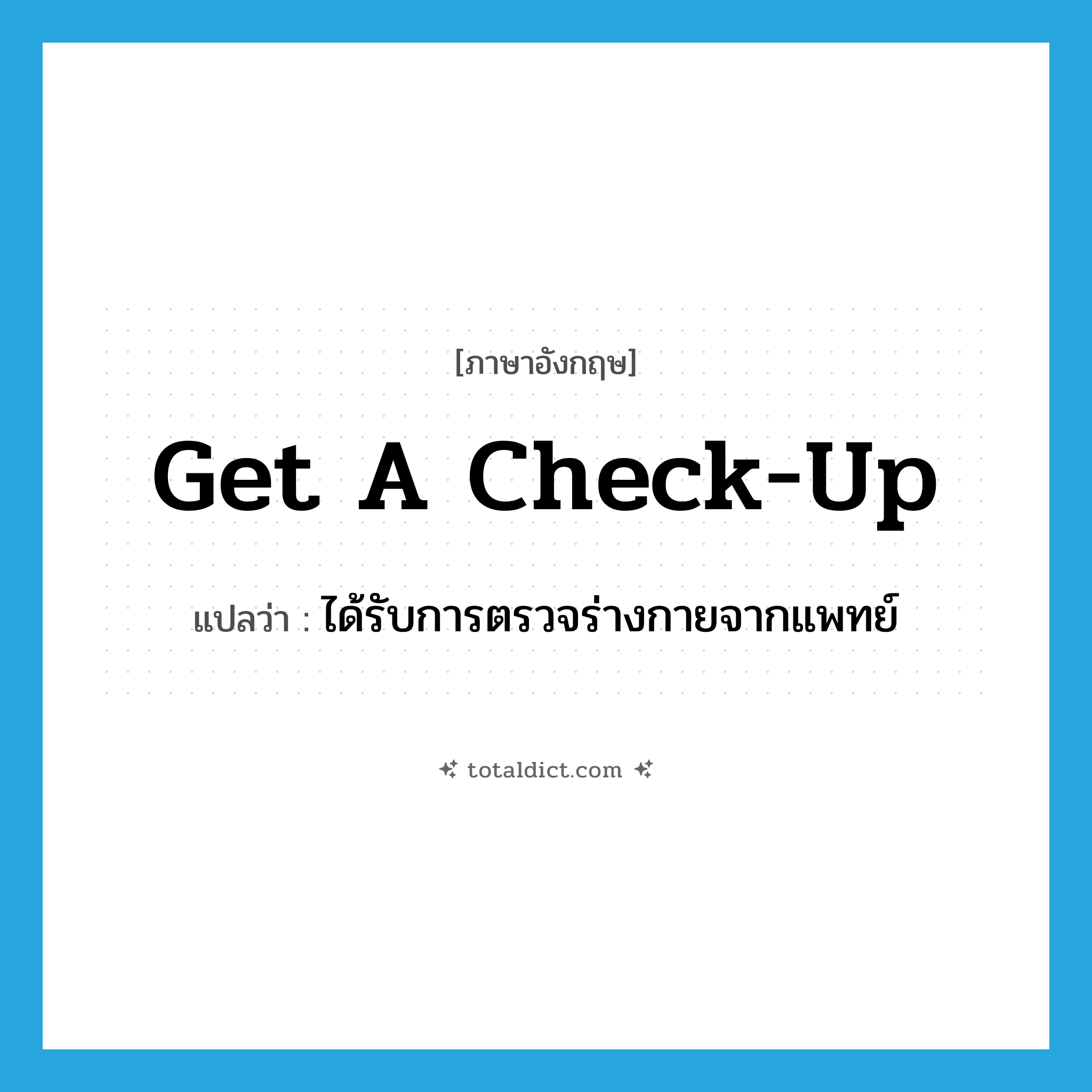 get a check-up แปลว่า?, คำศัพท์ภาษาอังกฤษ get a check-up แปลว่า ได้รับการตรวจร่างกายจากแพทย์ ประเภท IDM หมวด IDM