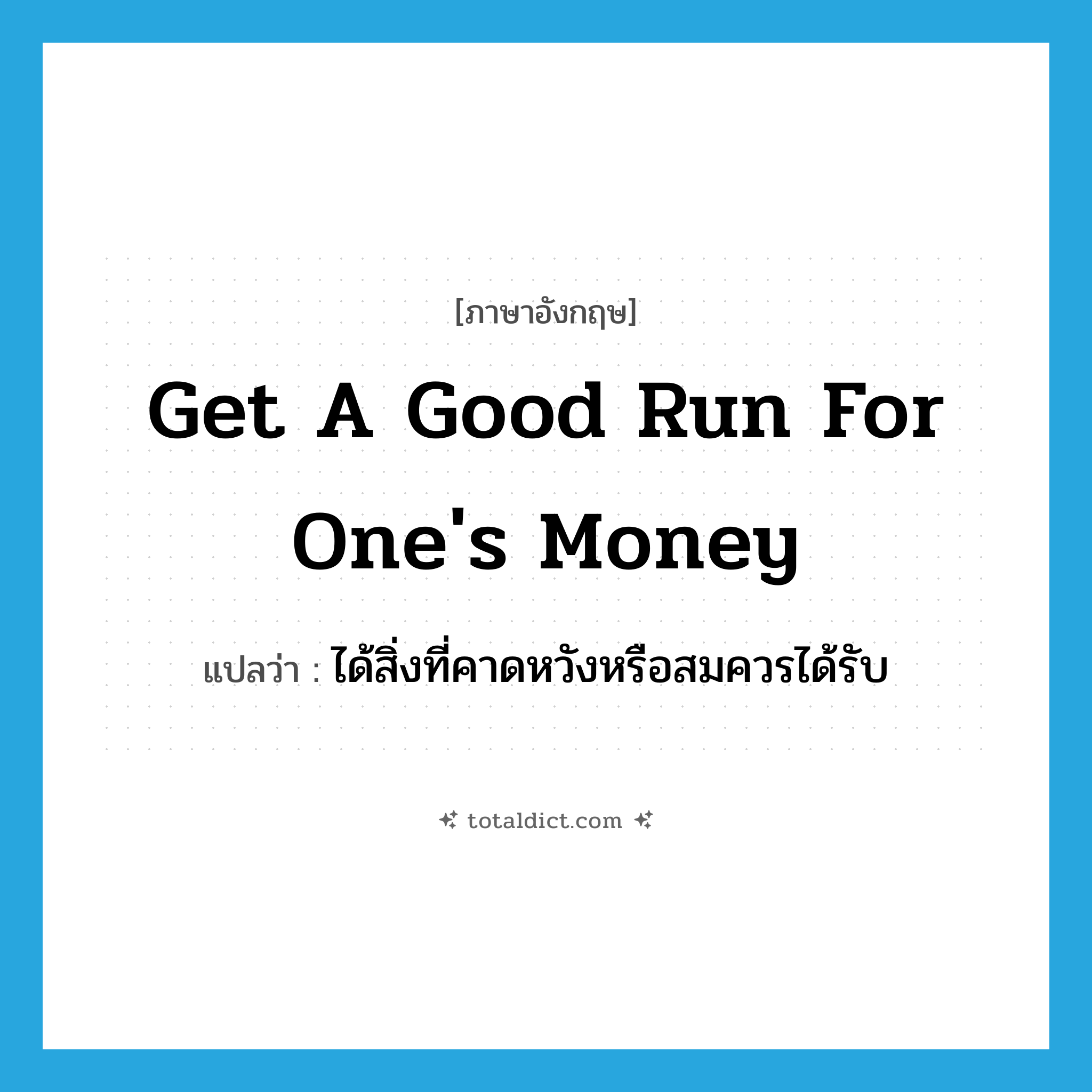 get a good run for one&#39;s money แปลว่า?, คำศัพท์ภาษาอังกฤษ get a good run for one&#39;s money แปลว่า ได้สิ่งที่คาดหวังหรือสมควรได้รับ ประเภท IDM หมวด IDM