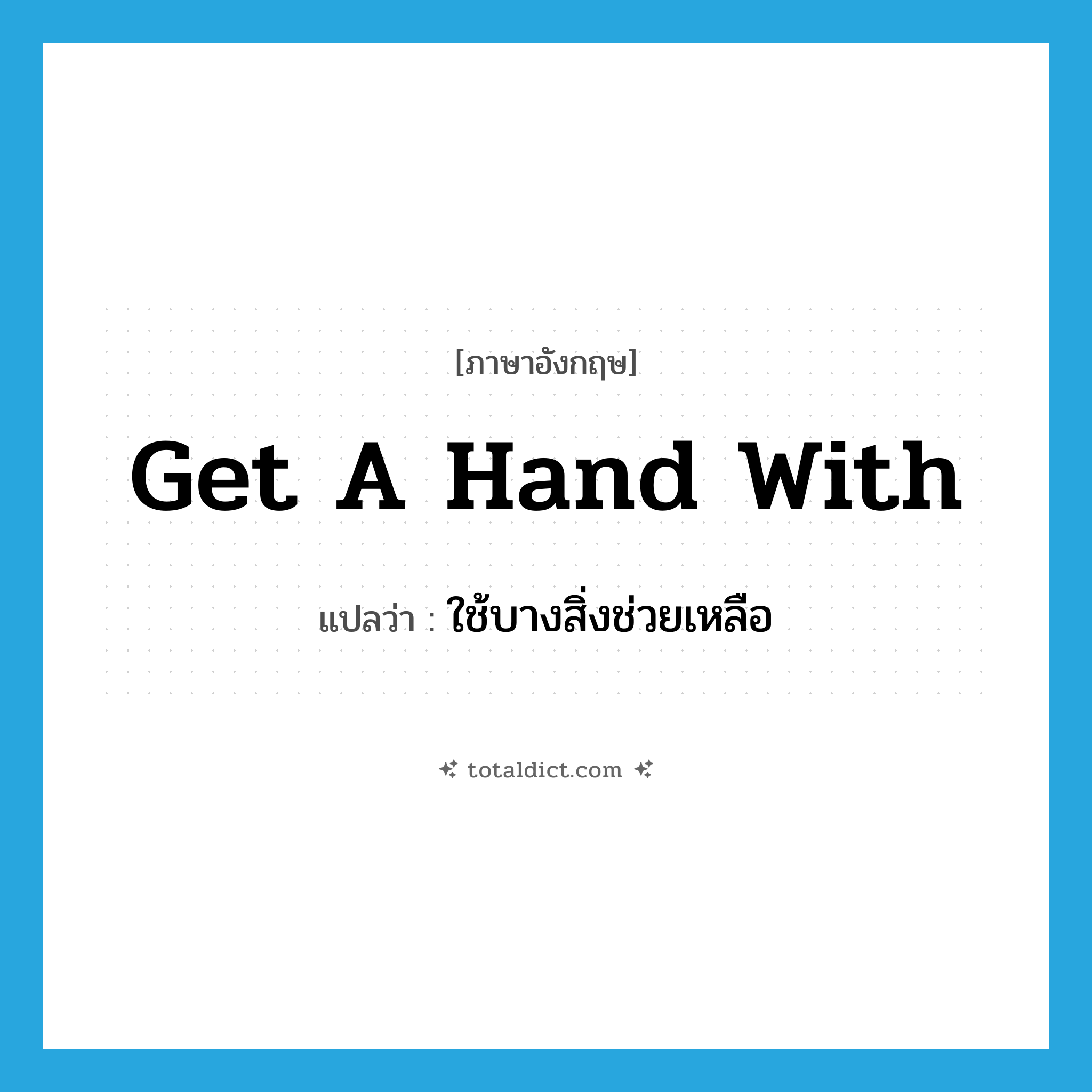 get a hand with แปลว่า?, คำศัพท์ภาษาอังกฤษ get a hand with แปลว่า ใช้บางสิ่งช่วยเหลือ ประเภท IDM หมวด IDM