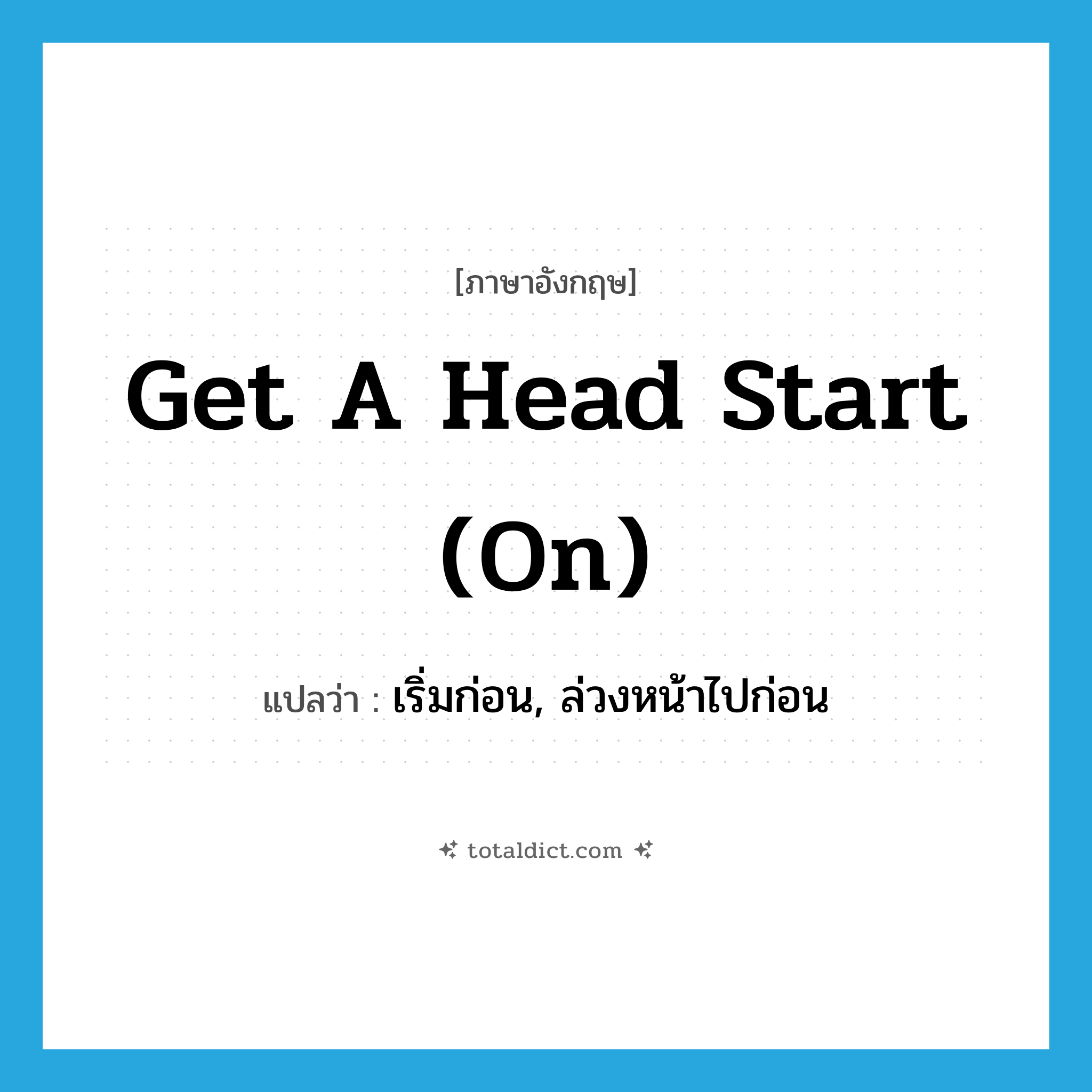 get a head start (on) แปลว่า?, คำศัพท์ภาษาอังกฤษ get a head start (on) แปลว่า เริ่มก่อน, ล่วงหน้าไปก่อน ประเภท IDM หมวด IDM