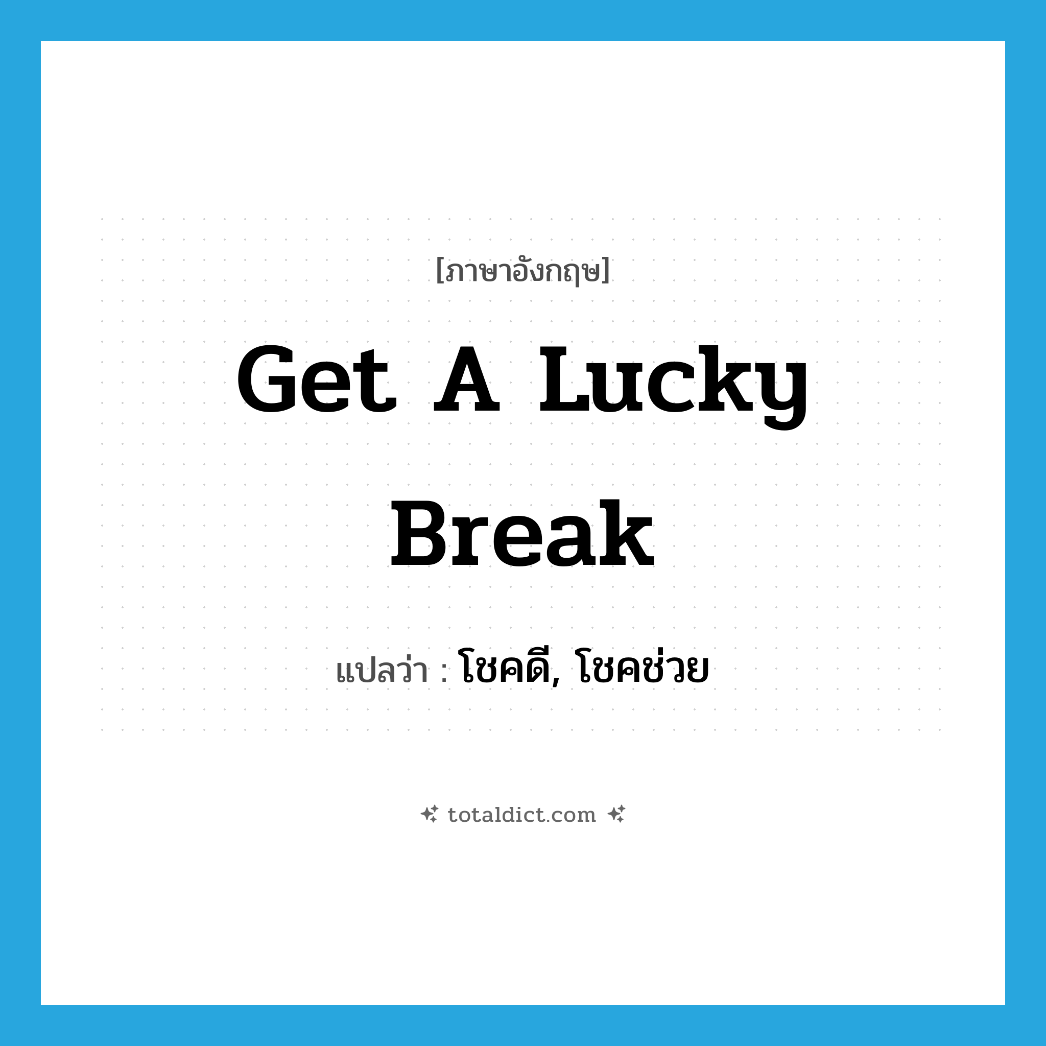 get a lucky break แปลว่า?, คำศัพท์ภาษาอังกฤษ get a lucky break แปลว่า โชคดี, โชคช่วย ประเภท IDM หมวด IDM