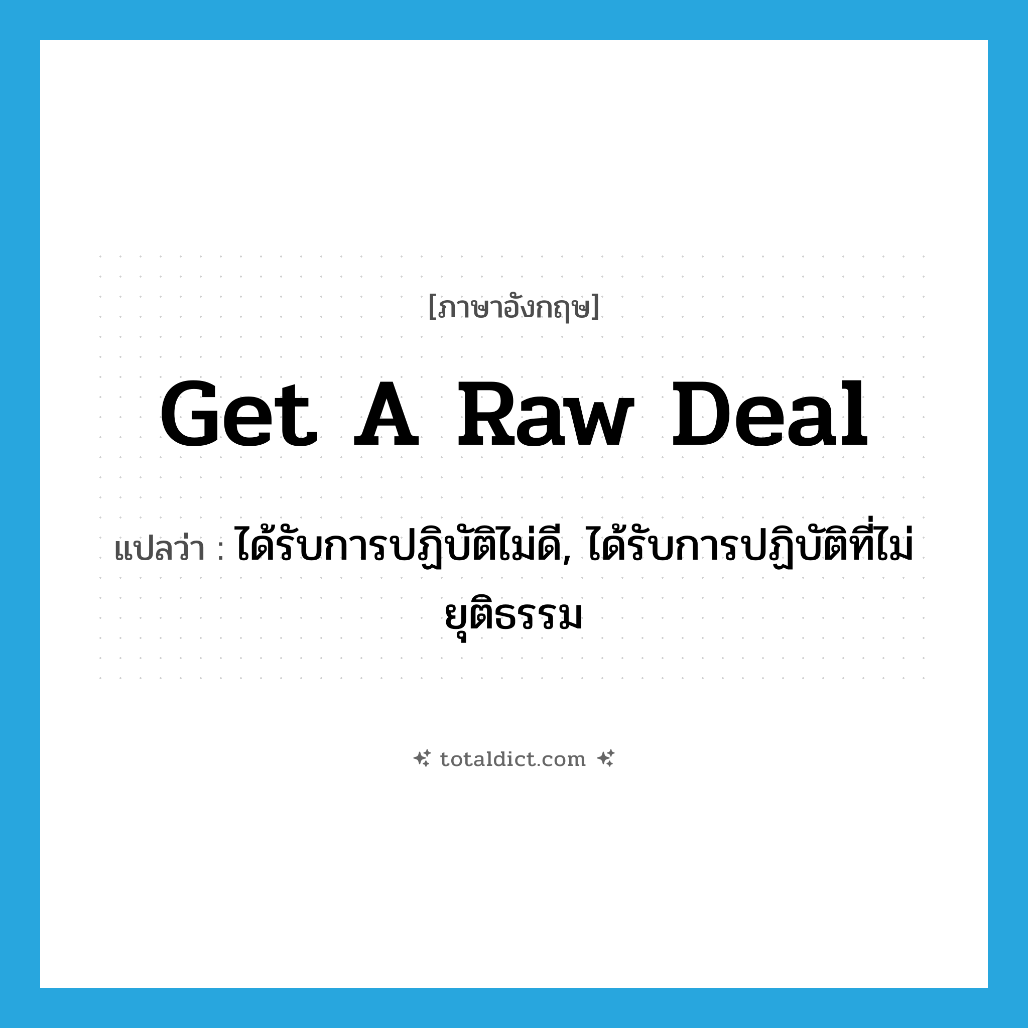 get a raw deal แปลว่า?, คำศัพท์ภาษาอังกฤษ get a raw deal แปลว่า ได้รับการปฏิบัติไม่ดี, ได้รับการปฏิบัติที่ไม่ยุติธรรม ประเภท IDM หมวด IDM