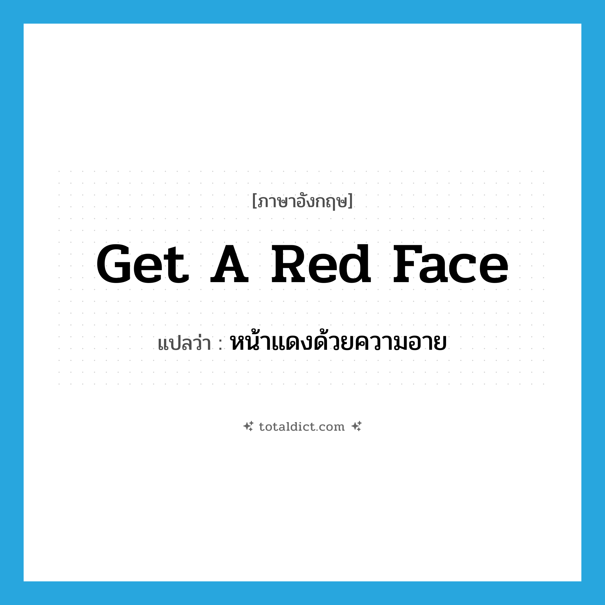 get a red face แปลว่า?, คำศัพท์ภาษาอังกฤษ get a red face แปลว่า หน้าแดงด้วยความอาย ประเภท IDM หมวด IDM