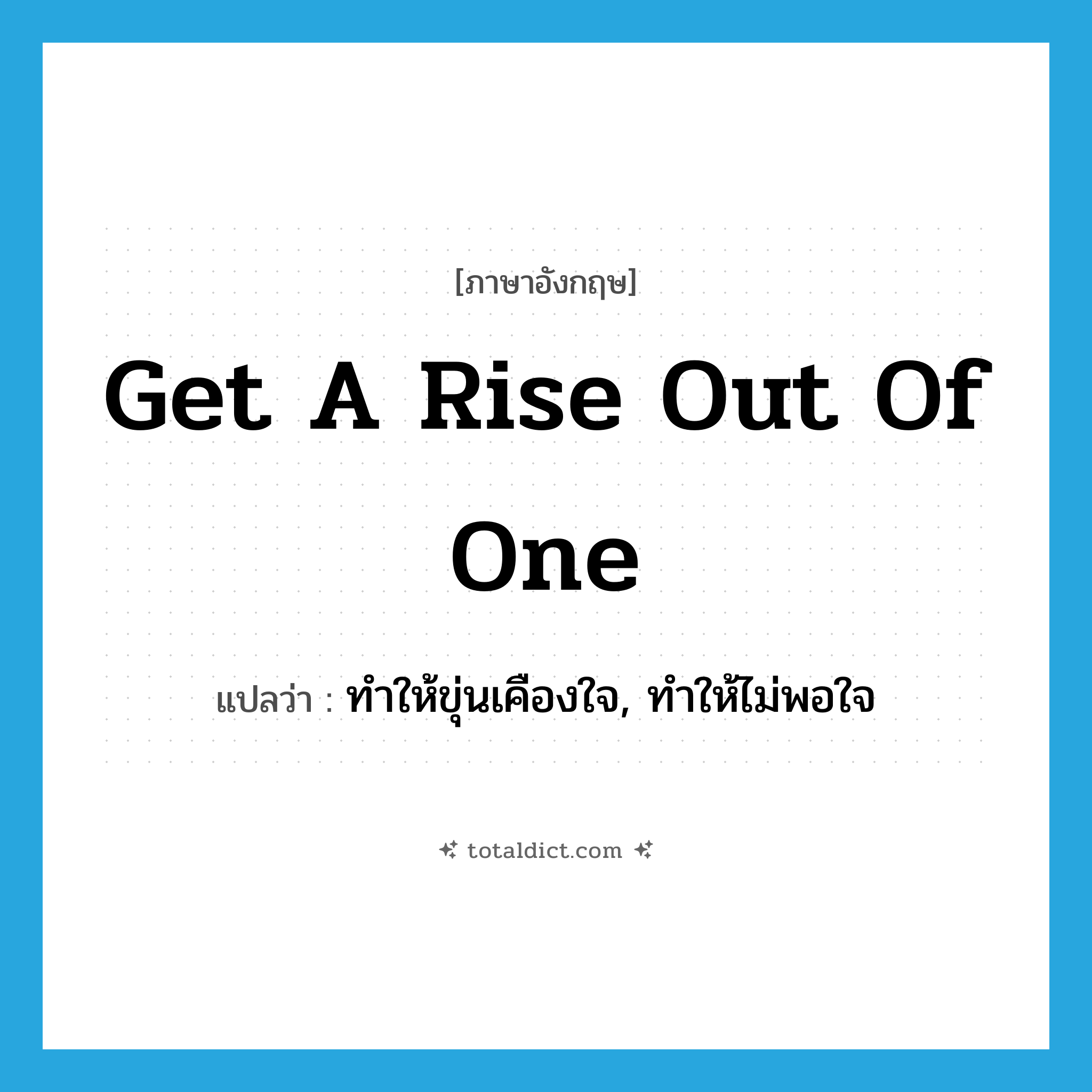 get a rise out of one แปลว่า?, คำศัพท์ภาษาอังกฤษ get a rise out of one แปลว่า ทำให้ขุ่นเคืองใจ, ทำให้ไม่พอใจ ประเภท IDM หมวด IDM