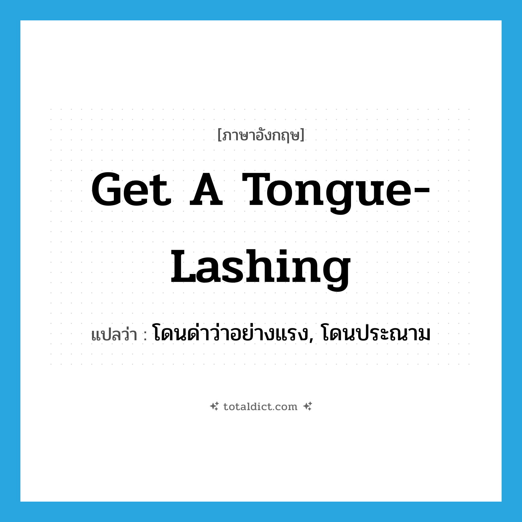 get a tongue-lashing แปลว่า?, คำศัพท์ภาษาอังกฤษ get a tongue-lashing แปลว่า โดนด่าว่าอย่างแรง, โดนประณาม ประเภท IDM หมวด IDM