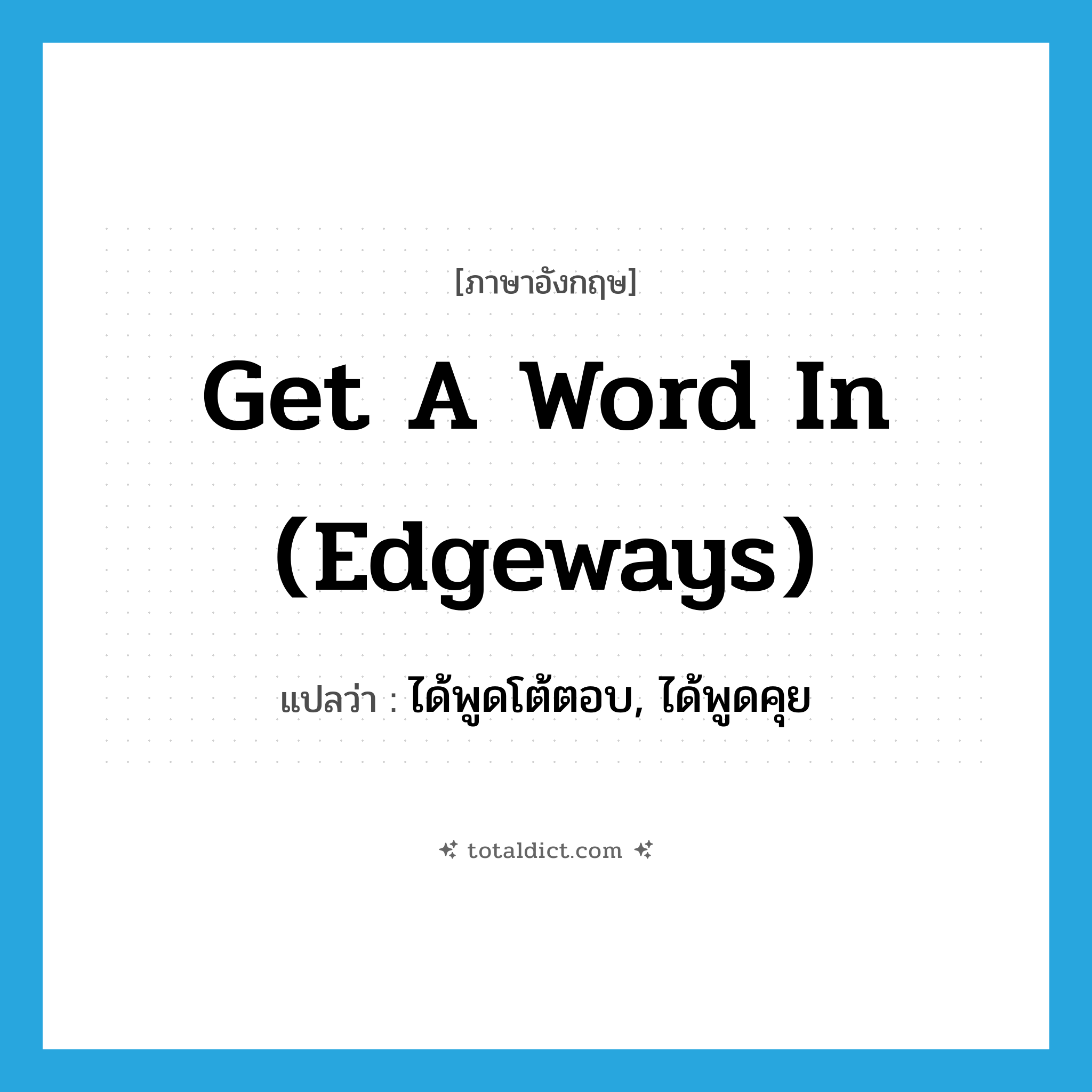 get a word in (edgeways) แปลว่า?, คำศัพท์ภาษาอังกฤษ get a word in (edgeways) แปลว่า ได้พูดโต้ตอบ, ได้พูดคุย ประเภท IDM หมวด IDM