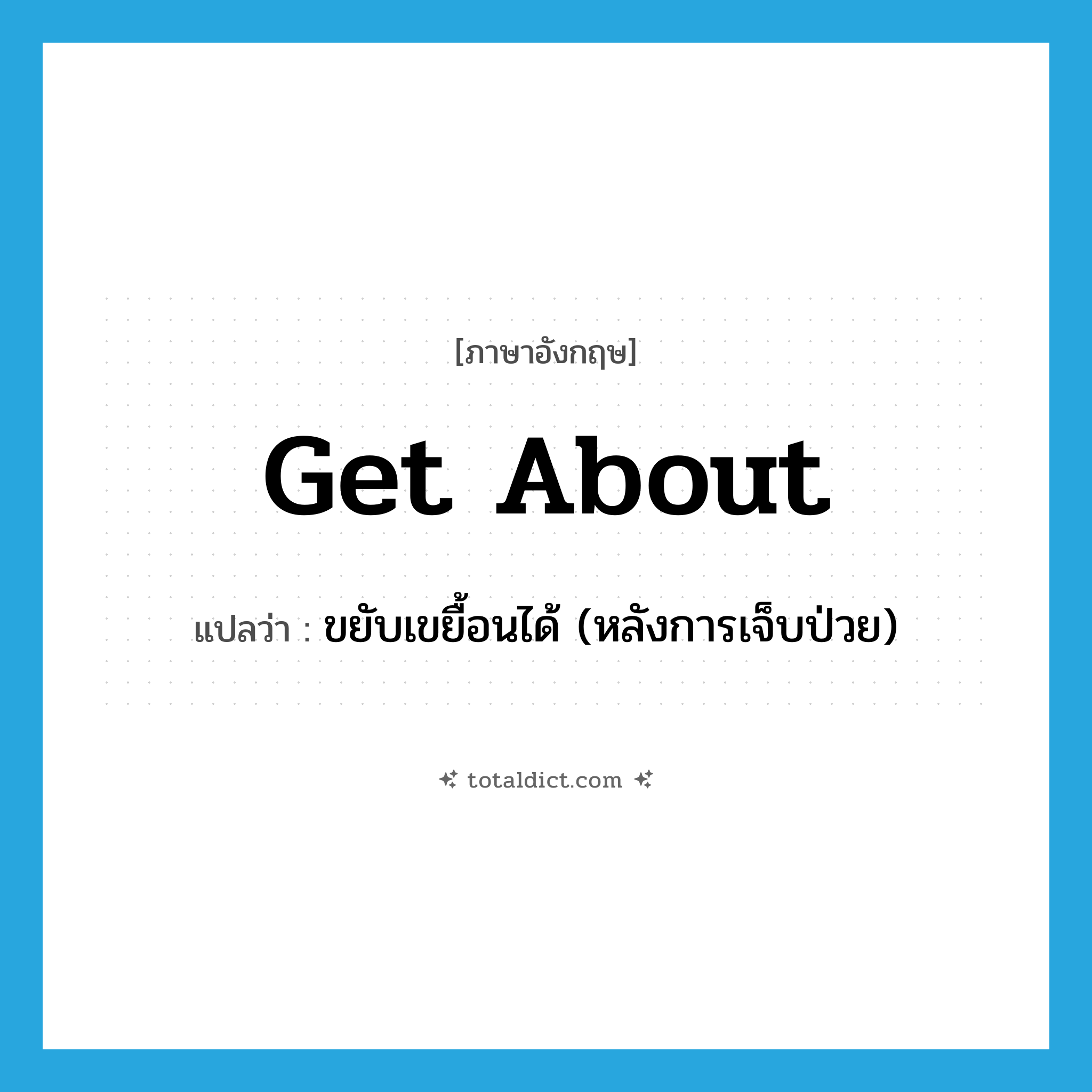 get about แปลว่า?, คำศัพท์ภาษาอังกฤษ get about แปลว่า ขยับเขยื้อนได้ (หลังการเจ็บป่วย) ประเภท PHRV หมวด PHRV