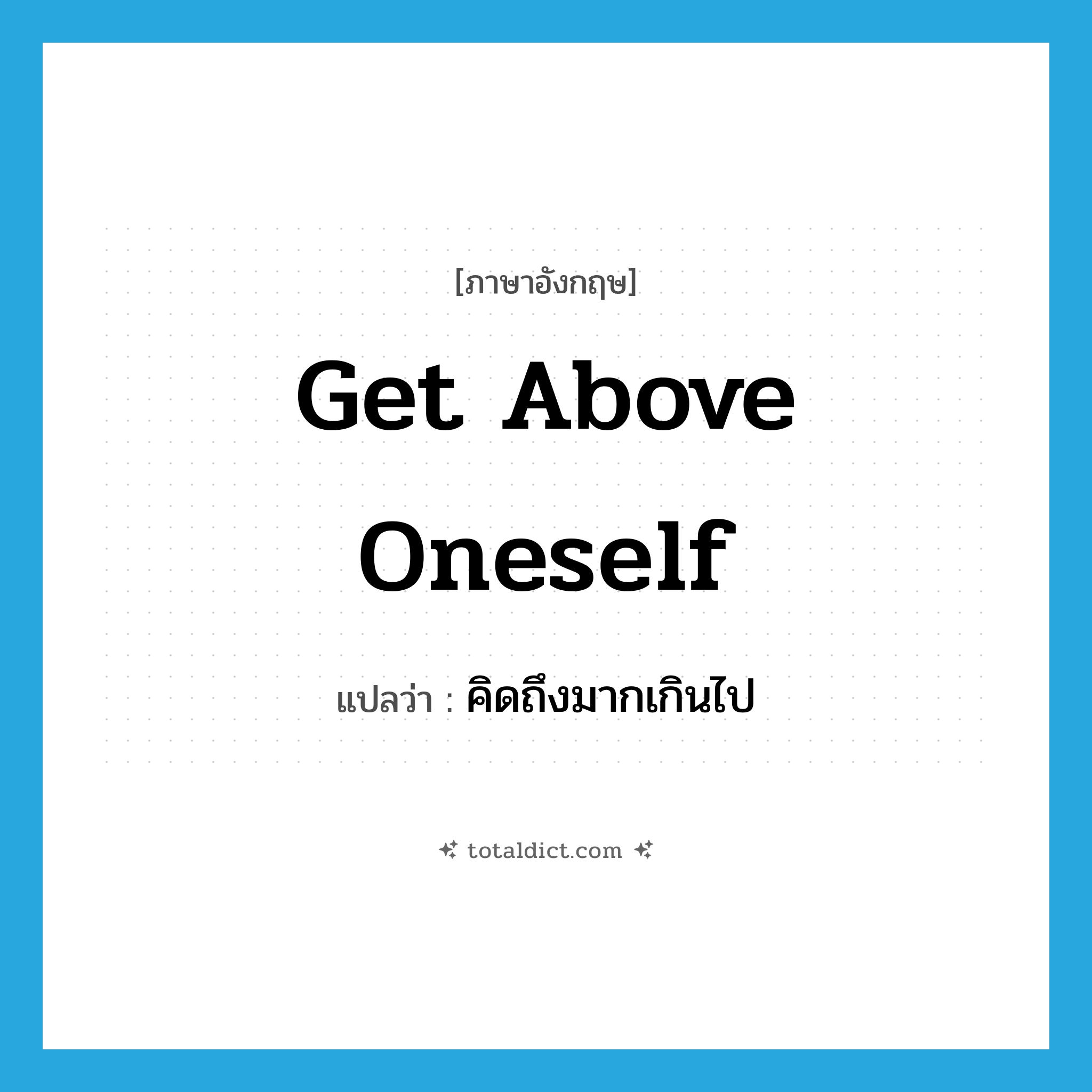 get above oneself แปลว่า?, คำศัพท์ภาษาอังกฤษ get above oneself แปลว่า คิดถึงมากเกินไป ประเภท PHRV หมวด PHRV