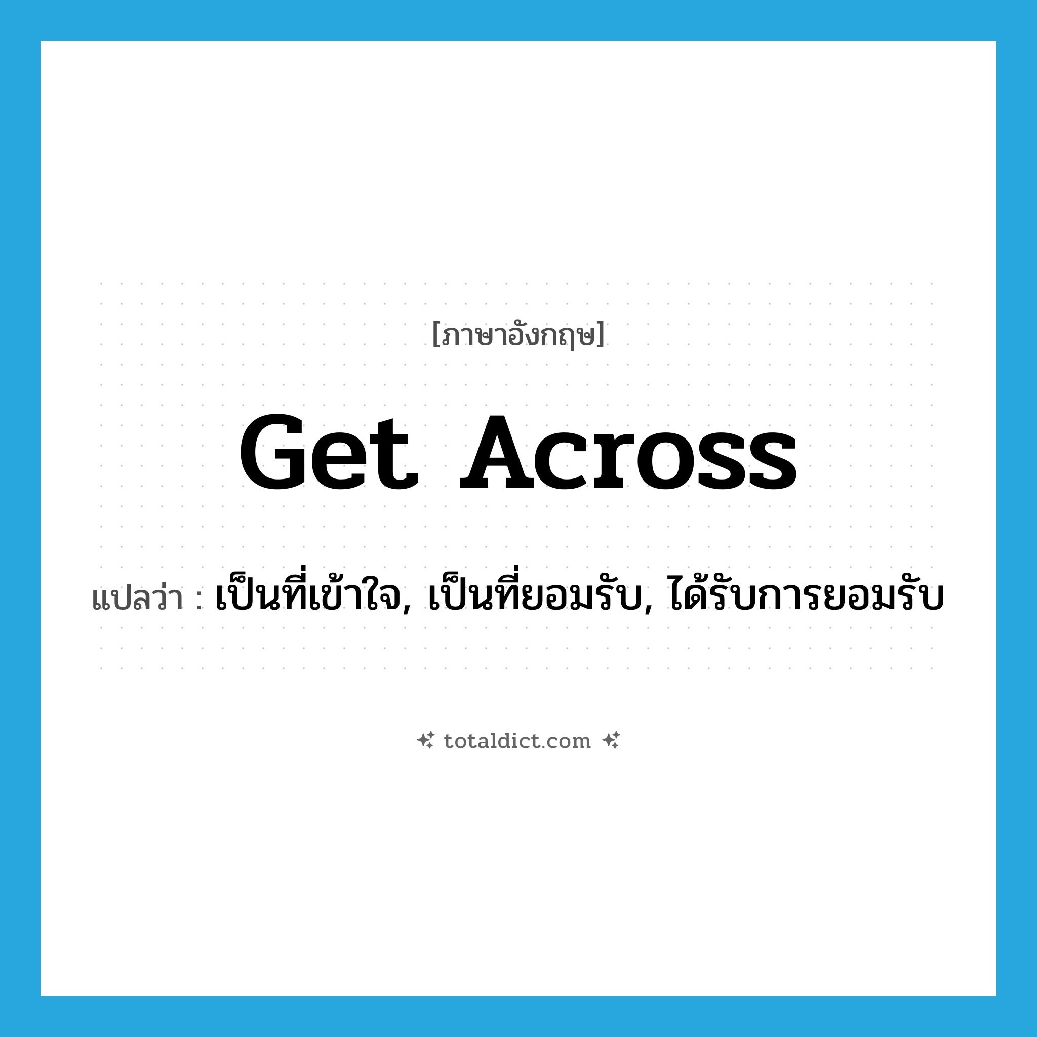 get across แปลว่า?, คำศัพท์ภาษาอังกฤษ get across แปลว่า เป็นที่เข้าใจ, เป็นที่ยอมรับ, ได้รับการยอมรับ ประเภท PHRV หมวด PHRV