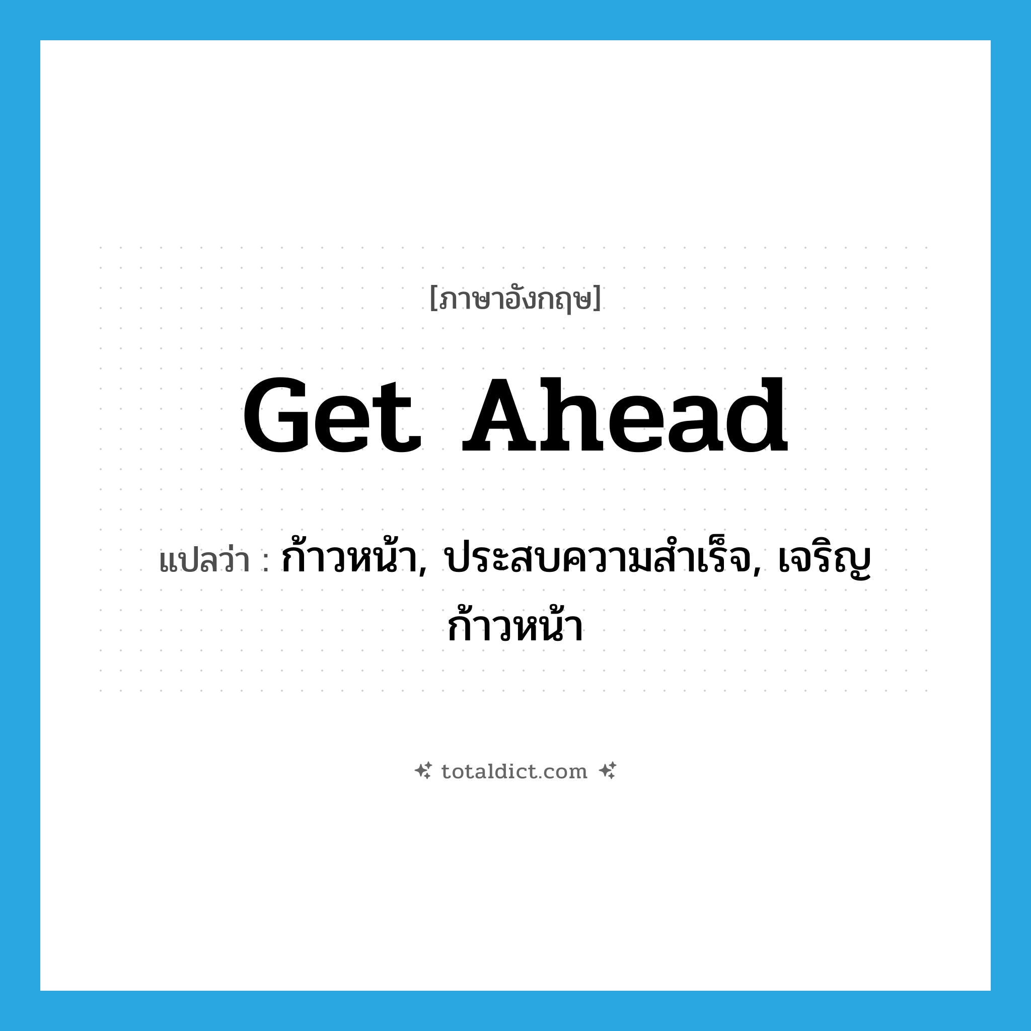 get ahead แปลว่า?, คำศัพท์ภาษาอังกฤษ get ahead แปลว่า ก้าวหน้า, ประสบความสำเร็จ, เจริญก้าวหน้า ประเภท PHRV หมวด PHRV