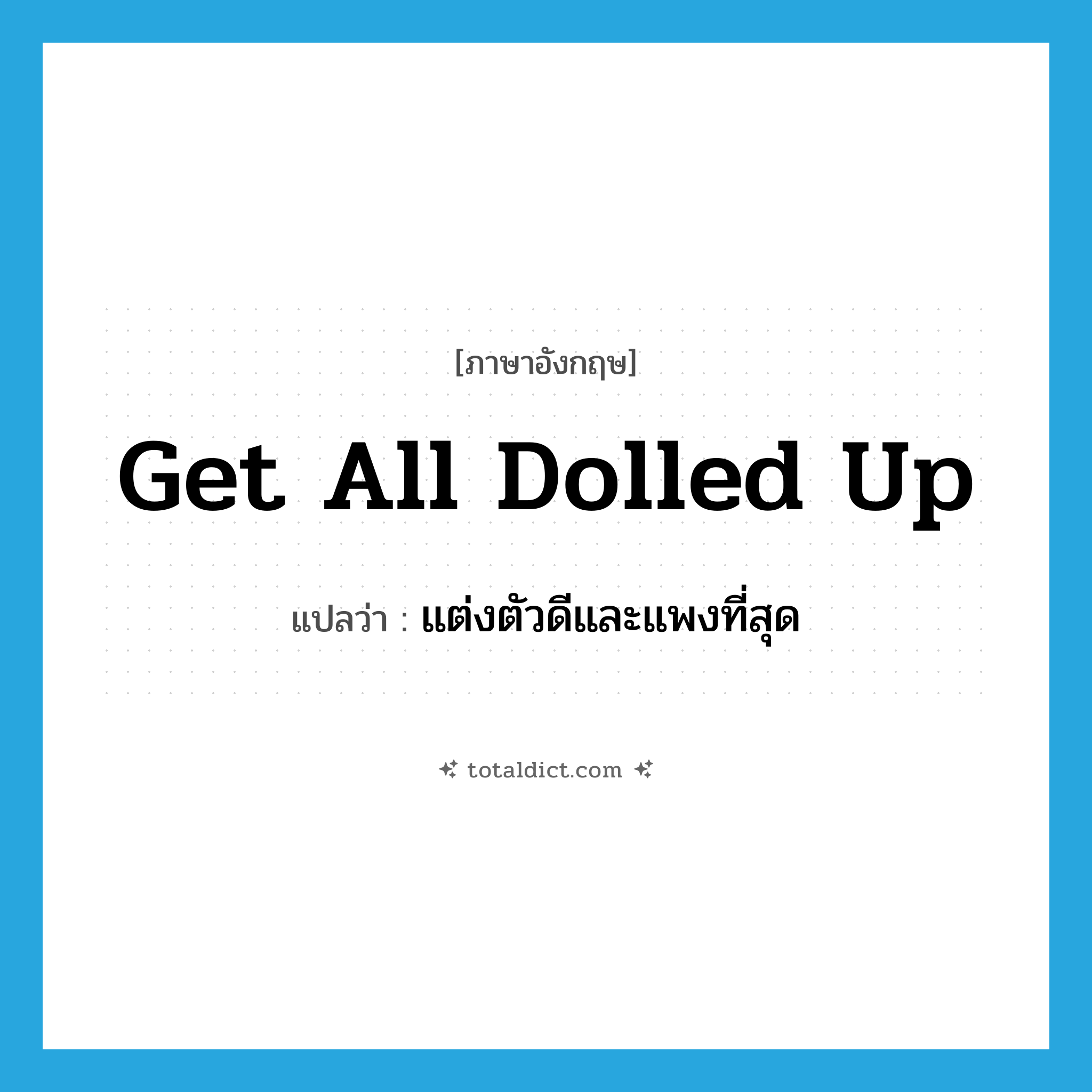 get all dolled up แปลว่า?, คำศัพท์ภาษาอังกฤษ get all dolled up แปลว่า แต่งตัวดีและแพงที่สุด ประเภท IDM หมวด IDM