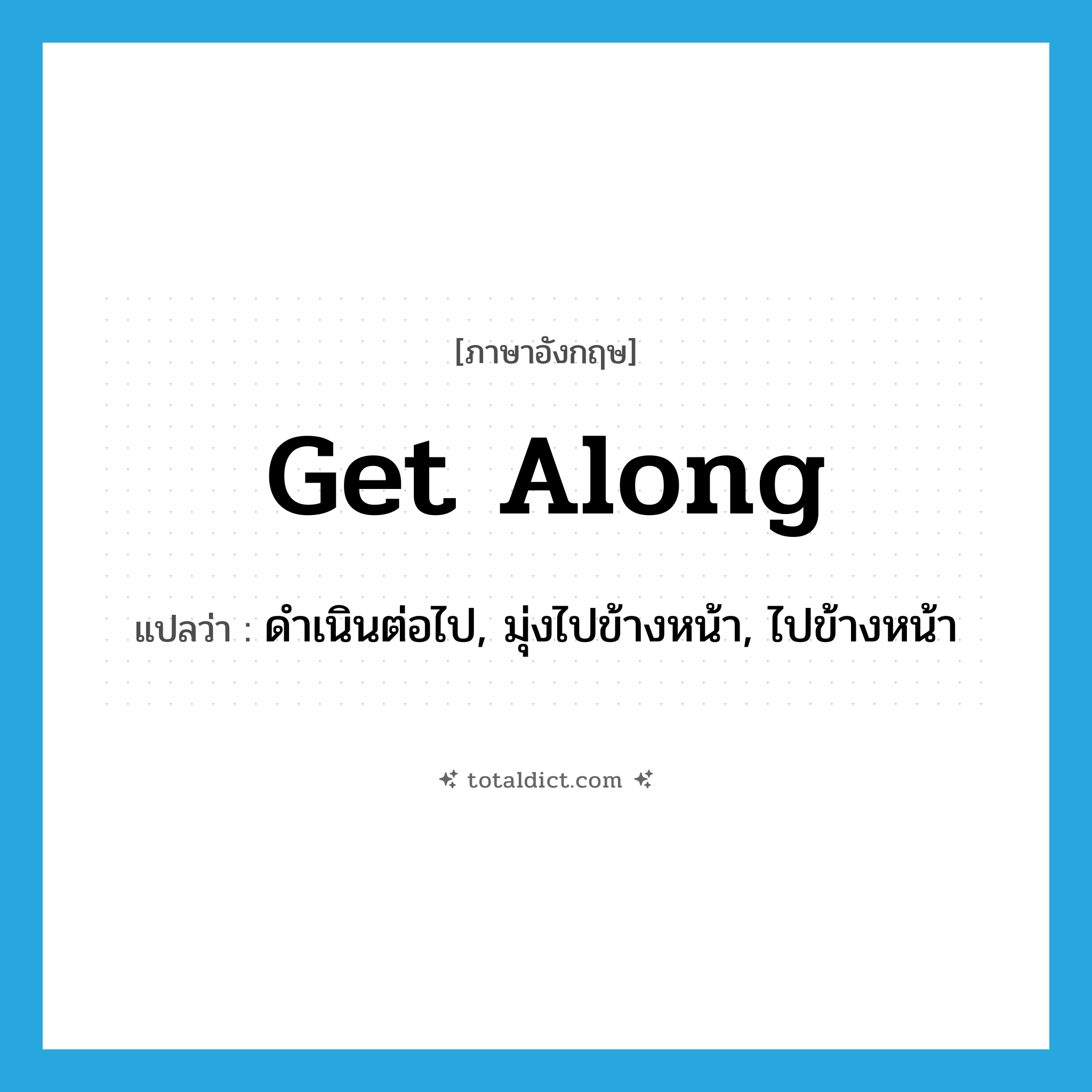 get along แปลว่า?, คำศัพท์ภาษาอังกฤษ get along แปลว่า ดำเนินต่อไป, มุ่งไปข้างหน้า, ไปข้างหน้า ประเภท PHRV หมวด PHRV