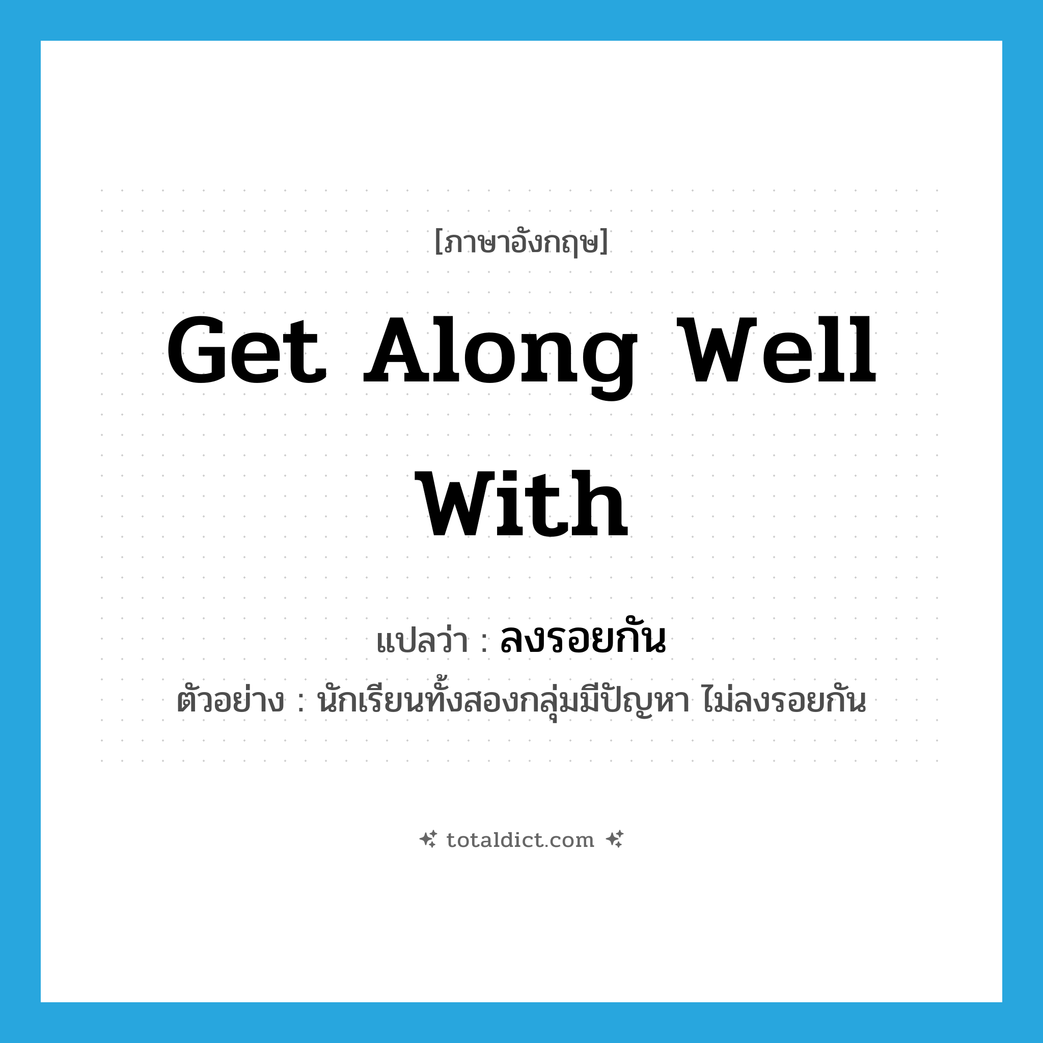 get along well with แปลว่า?, คำศัพท์ภาษาอังกฤษ get along well with แปลว่า ลงรอยกัน ประเภท V ตัวอย่าง นักเรียนทั้งสองกลุ่มมีปัญหา ไม่ลงรอยกัน หมวด V