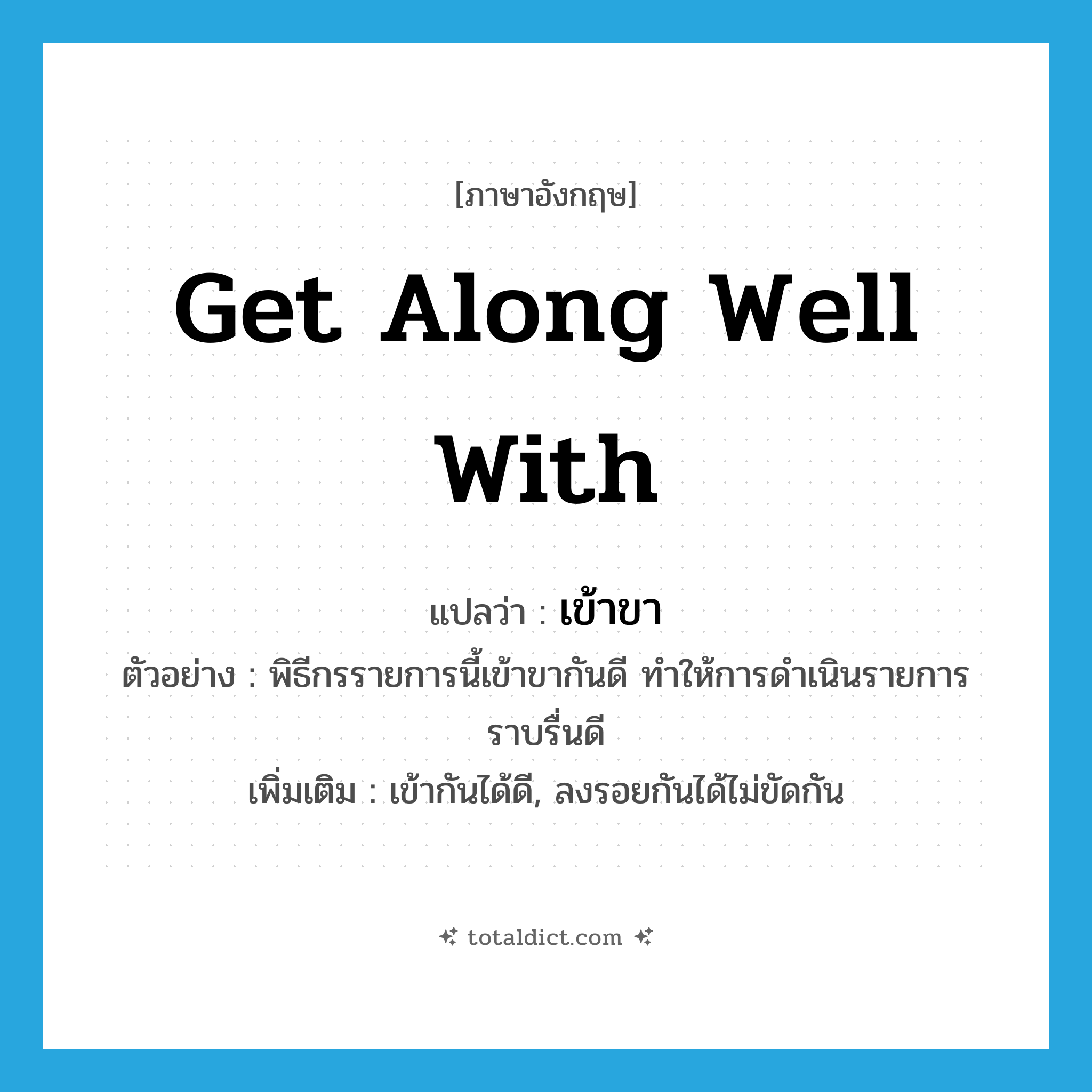 get along well with แปลว่า?, คำศัพท์ภาษาอังกฤษ get along well with แปลว่า เข้าขา ประเภท V ตัวอย่าง พิธีกรรายการนี้เข้าขากันดี ทำให้การดำเนินรายการราบรื่นดี เพิ่มเติม เข้ากันได้ดี, ลงรอยกันได้ไม่ขัดกัน หมวด V