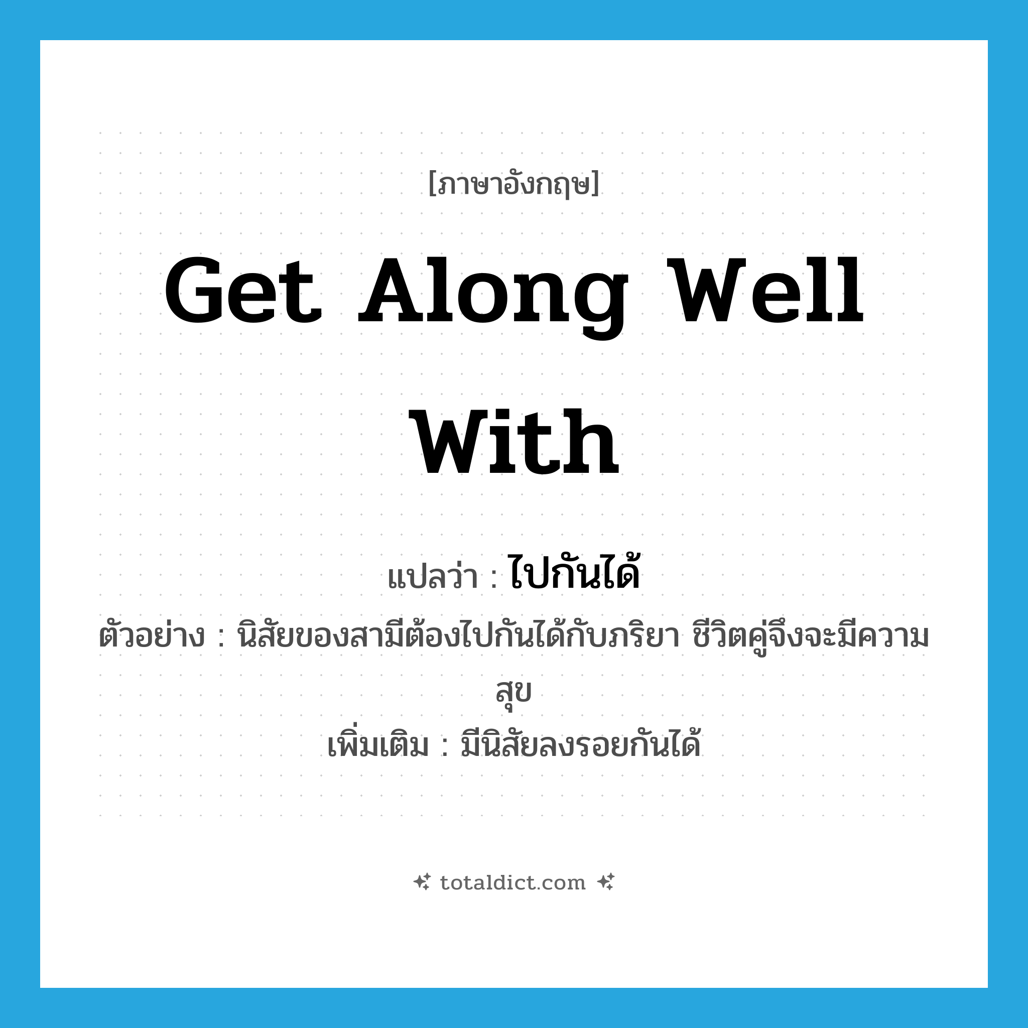 get along well with แปลว่า?, คำศัพท์ภาษาอังกฤษ get along well with แปลว่า ไปกันได้ ประเภท V ตัวอย่าง นิสัยของสามีต้องไปกันได้กับภริยา ชีวิตคู่จึงจะมีความสุข เพิ่มเติม มีนิสัยลงรอยกันได้ หมวด V