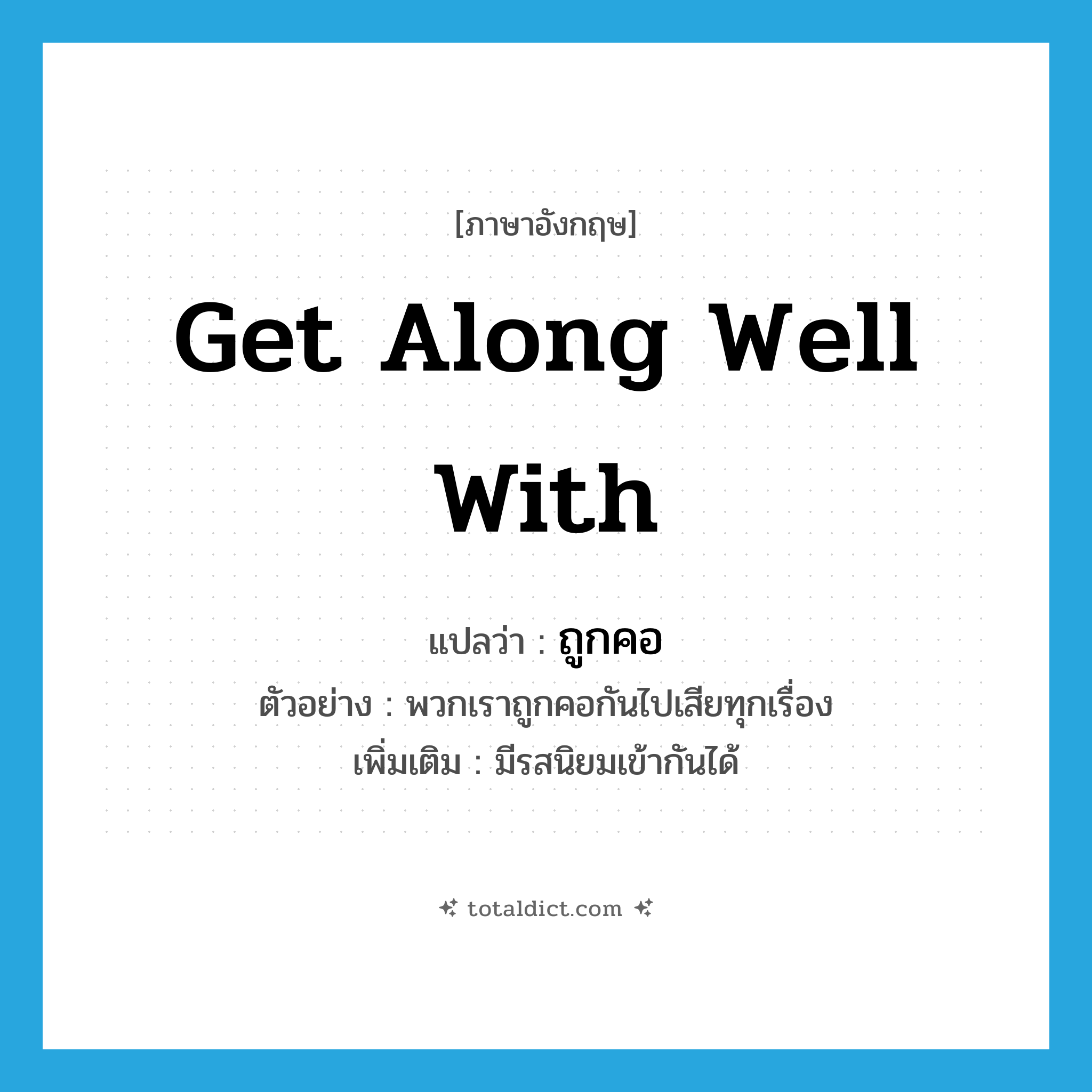 get along well with แปลว่า?, คำศัพท์ภาษาอังกฤษ get along well with แปลว่า ถูกคอ ประเภท V ตัวอย่าง พวกเราถูกคอกันไปเสียทุกเรื่อง เพิ่มเติม มีรสนิยมเข้ากันได้ หมวด V