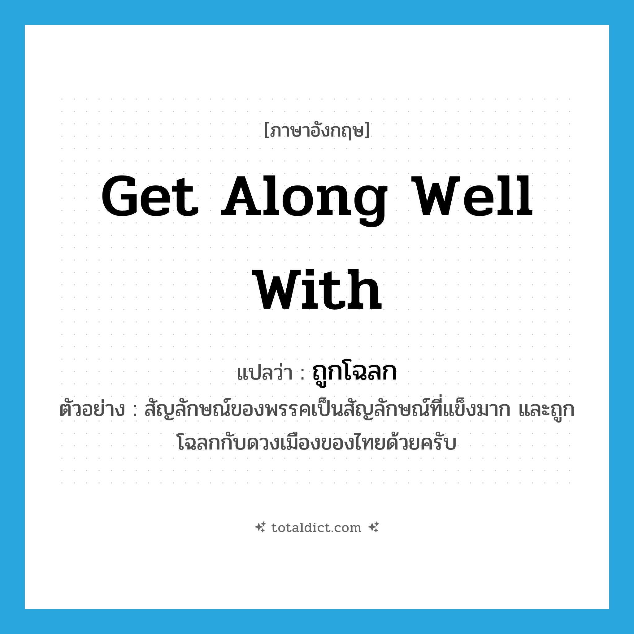 get along well with แปลว่า?, คำศัพท์ภาษาอังกฤษ get along well with แปลว่า ถูกโฉลก ประเภท V ตัวอย่าง สัญลักษณ์ของพรรคเป็นสัญลักษณ์ที่แข็งมาก และถูกโฉลกกับดวงเมืองของไทยด้วยครับ หมวด V