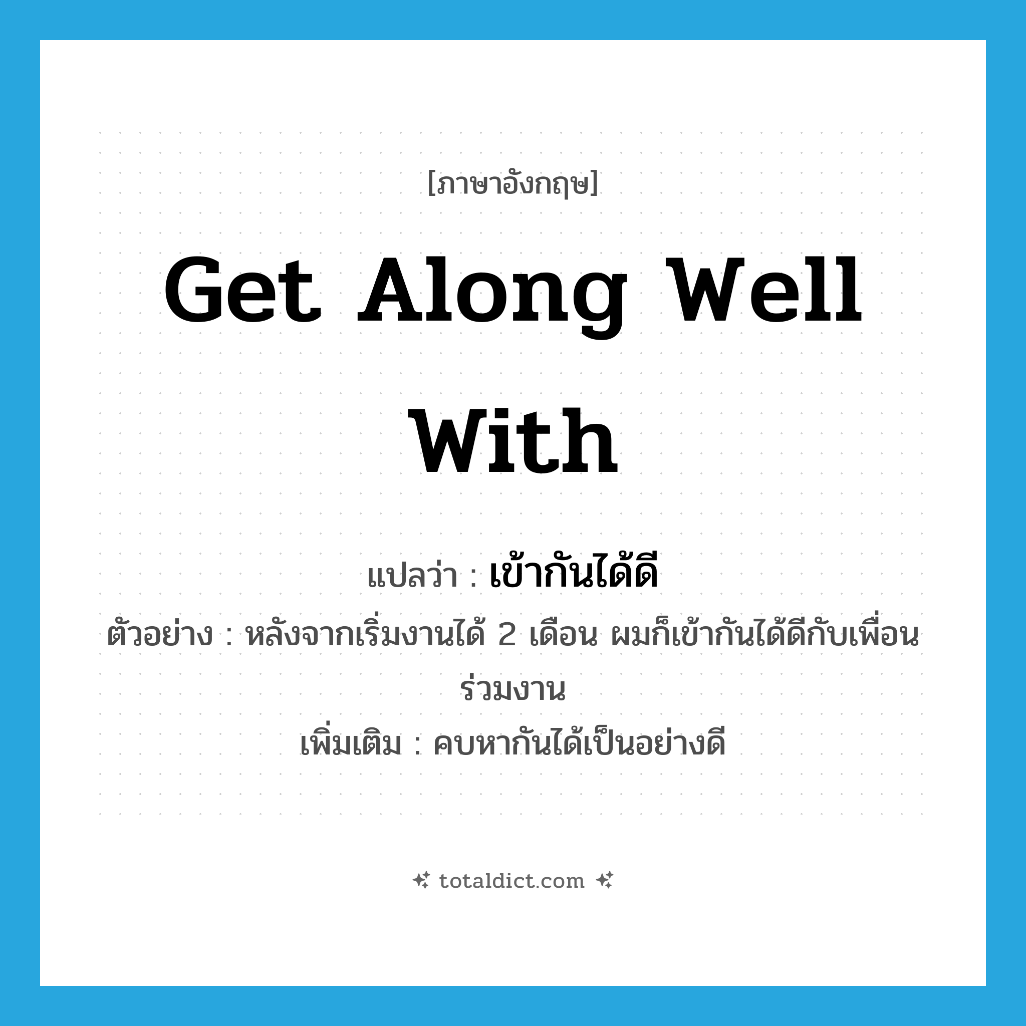 get along well with แปลว่า?, คำศัพท์ภาษาอังกฤษ get along well with แปลว่า เข้ากันได้ดี ประเภท V ตัวอย่าง หลังจากเริ่มงานได้ 2 เดือน ผมก็เข้ากันได้ดีกับเพื่อนร่วมงาน เพิ่มเติม คบหากันได้เป็นอย่างดี หมวด V