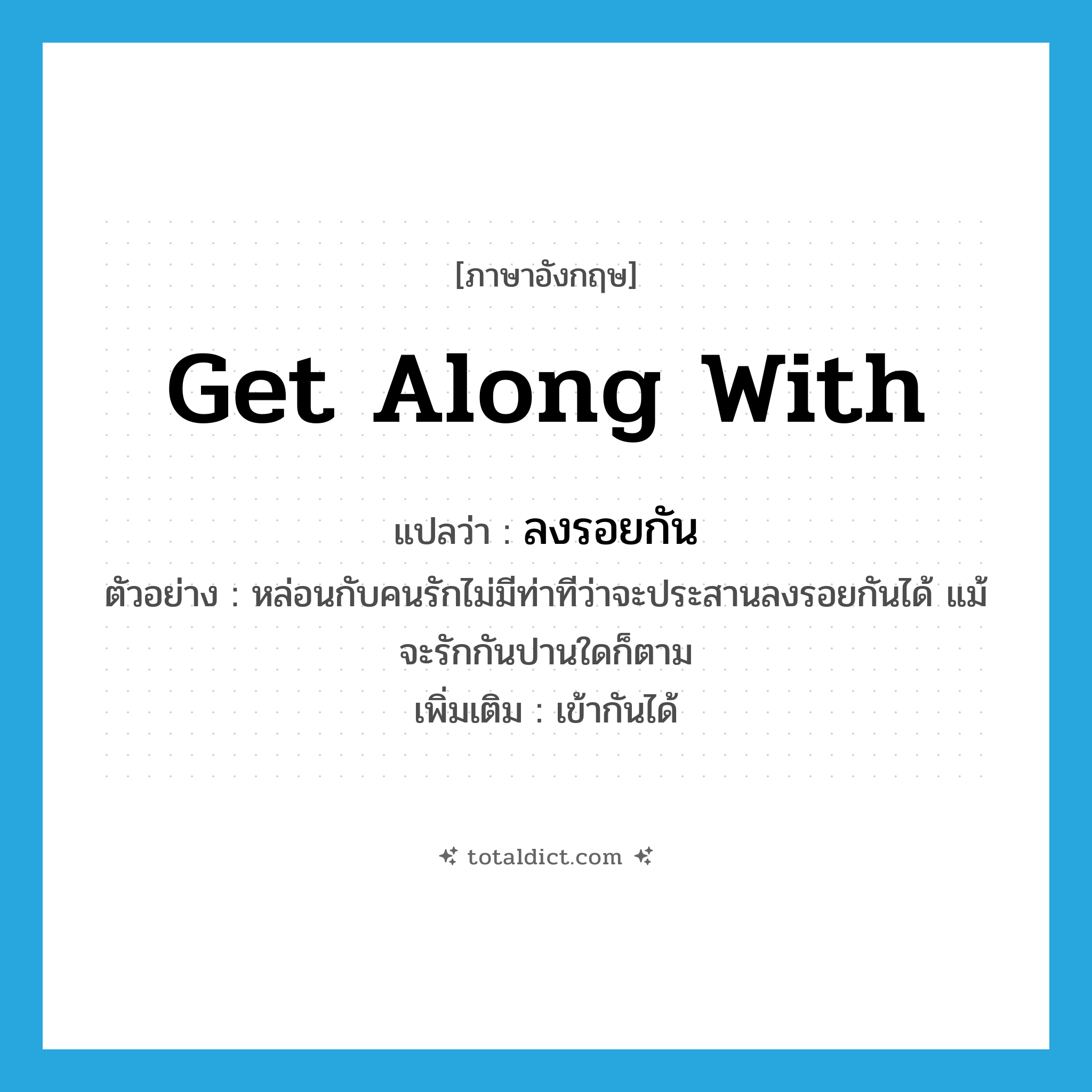 get along with แปลว่า?, คำศัพท์ภาษาอังกฤษ get along with แปลว่า ลงรอยกัน ประเภท V ตัวอย่าง หล่อนกับคนรักไม่มีท่าทีว่าจะประสานลงรอยกันได้ แม้จะรักกันปานใดก็ตาม เพิ่มเติม เข้ากันได้ หมวด V