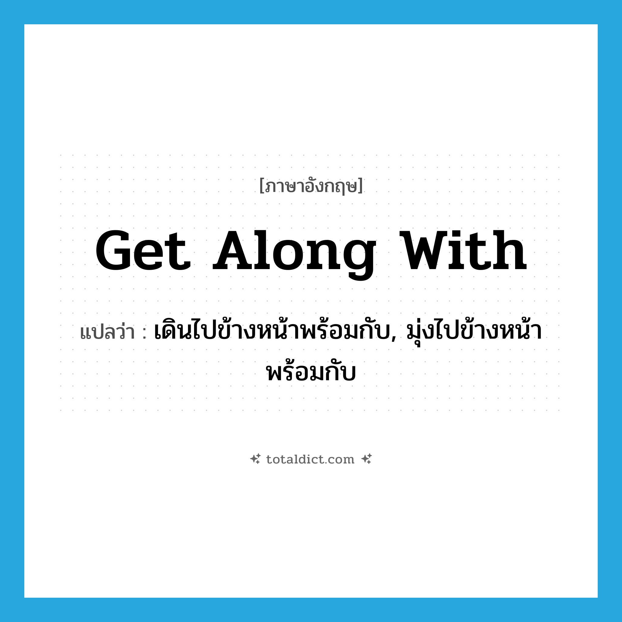 get along with แปลว่า?, คำศัพท์ภาษาอังกฤษ get along with แปลว่า เดินไปข้างหน้าพร้อมกับ, มุ่งไปข้างหน้าพร้อมกับ ประเภท PHRV หมวด PHRV