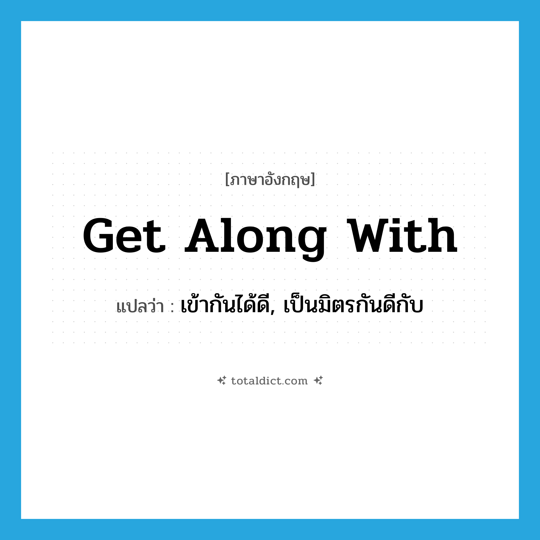 get along with แปลว่า?, คำศัพท์ภาษาอังกฤษ get along with แปลว่า เข้ากันได้ดี, เป็นมิตรกันดีกับ ประเภท PHRV หมวด PHRV