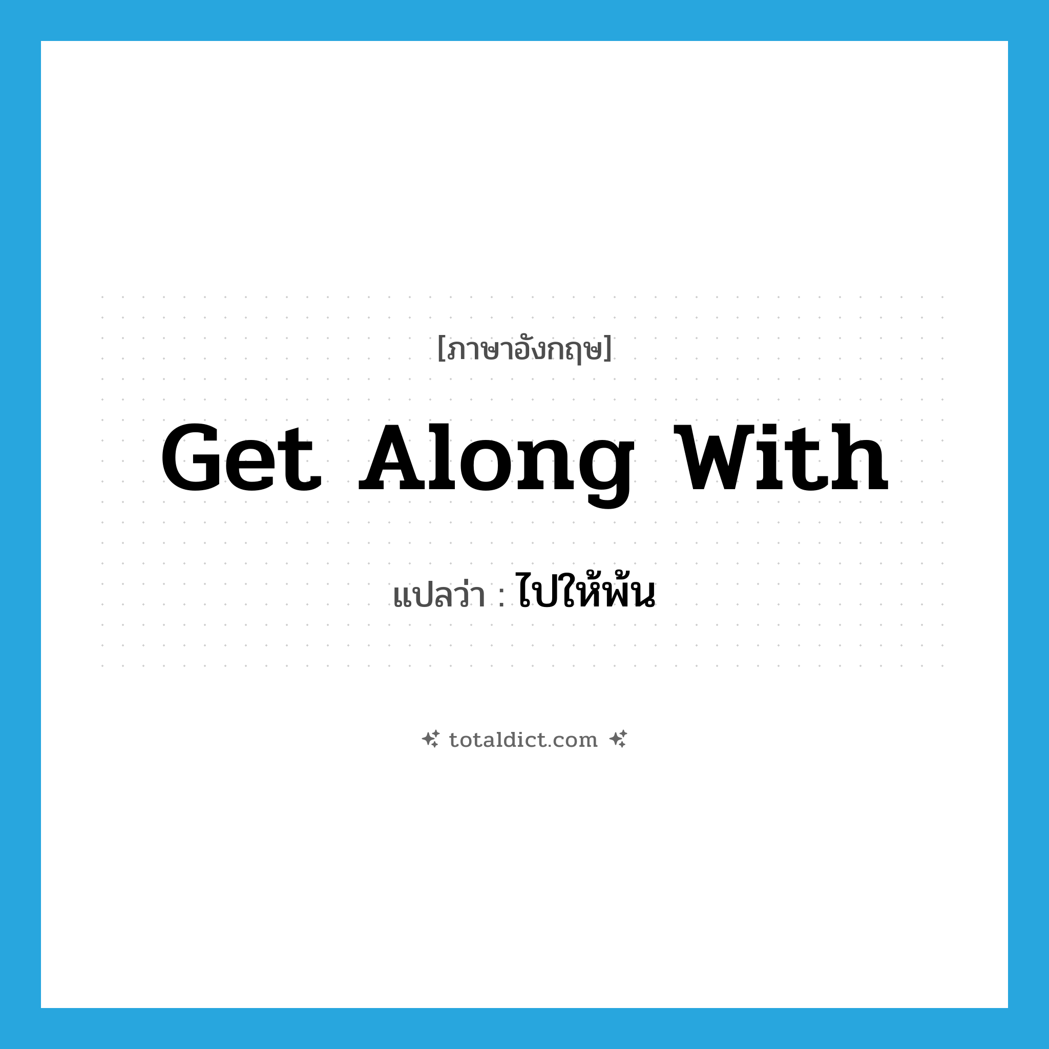 get along with แปลว่า?, คำศัพท์ภาษาอังกฤษ get along with แปลว่า ไปให้พ้น ประเภท PHRV หมวด PHRV