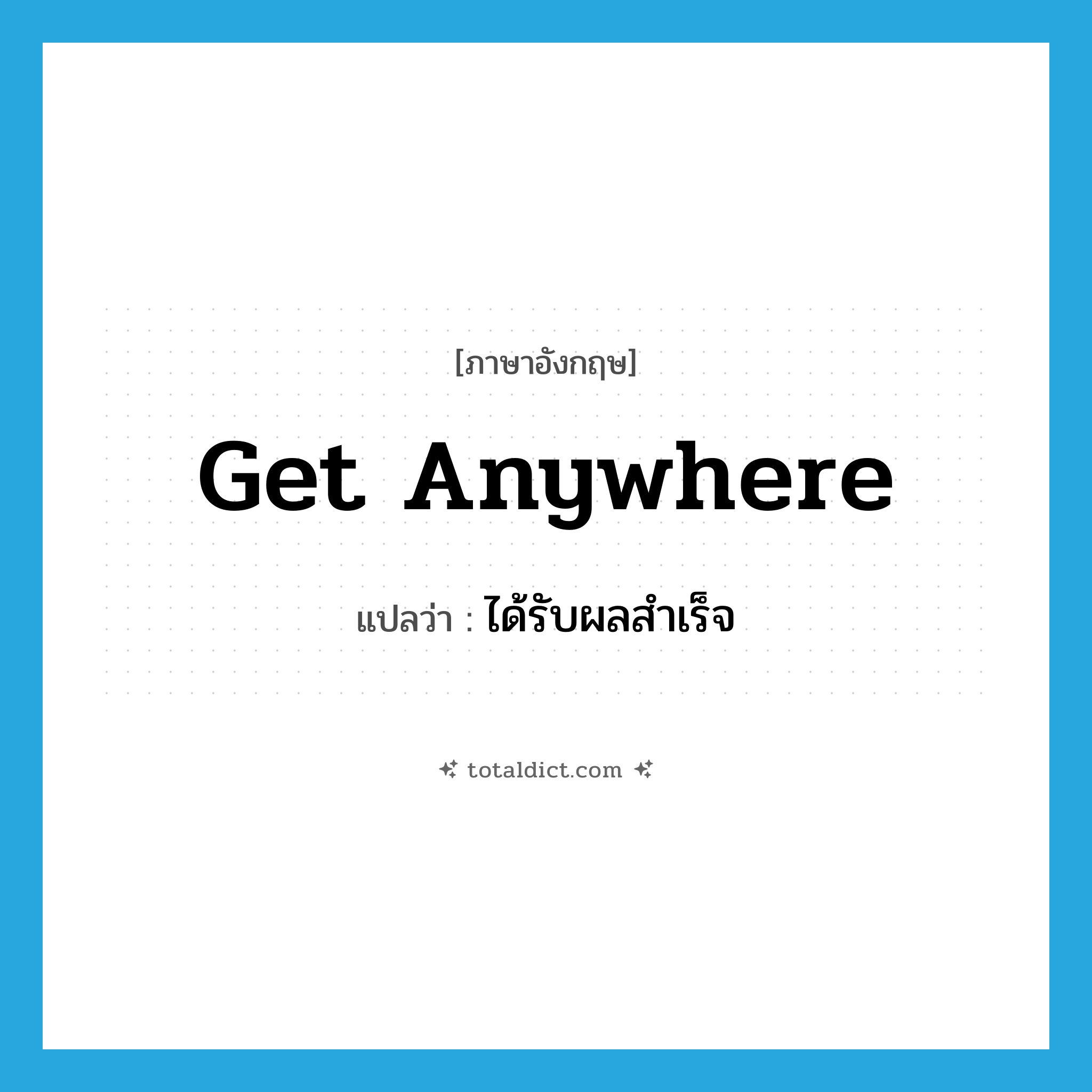 get anywhere แปลว่า?, คำศัพท์ภาษาอังกฤษ get anywhere แปลว่า ได้รับผลสำเร็จ ประเภท PHRV หมวด PHRV