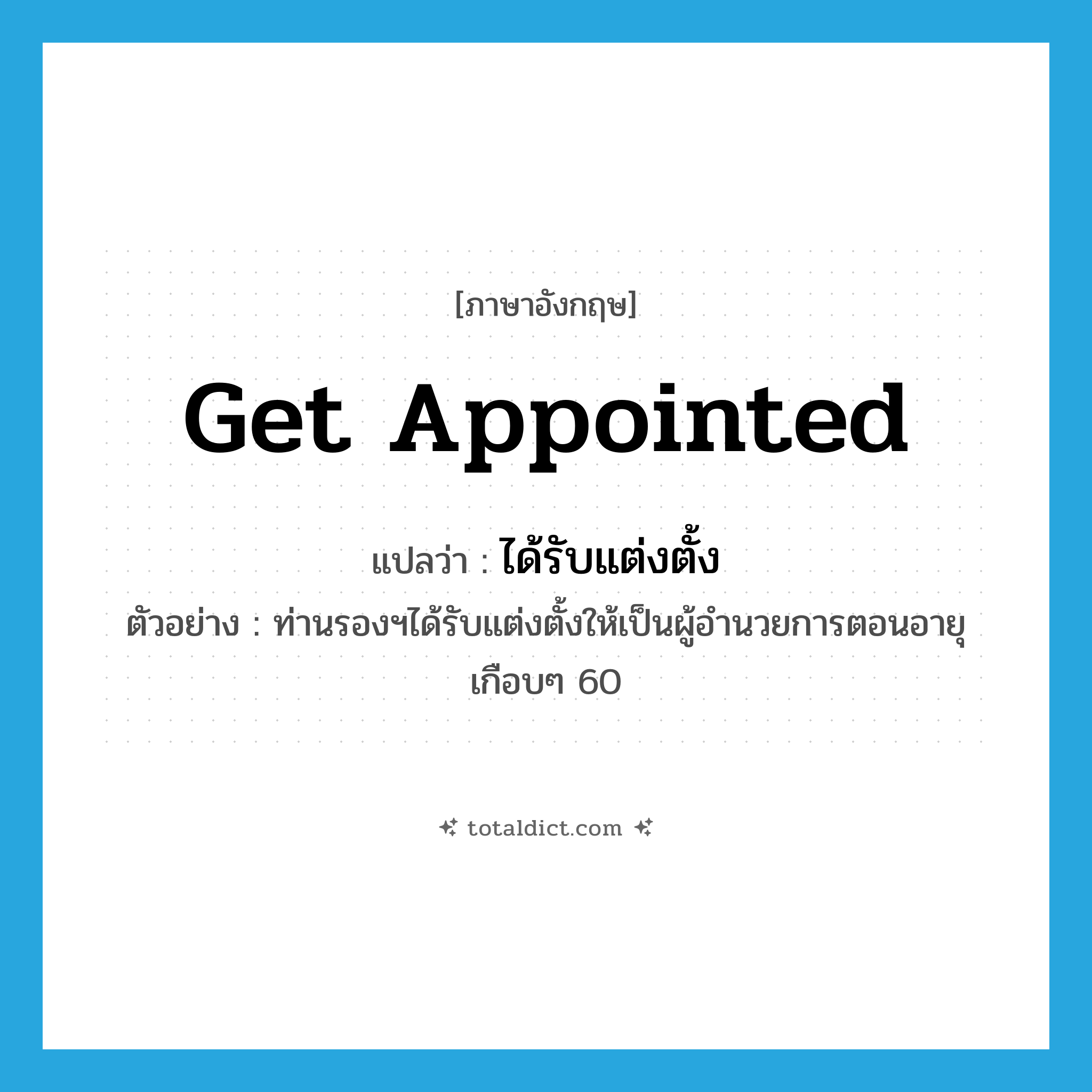 get appointed แปลว่า?, คำศัพท์ภาษาอังกฤษ get appointed แปลว่า ได้รับแต่งตั้ง ประเภท V ตัวอย่าง ท่านรองฯได้รับแต่งตั้งให้เป็นผู้อำนวยการตอนอายุเกือบๆ 60 หมวด V